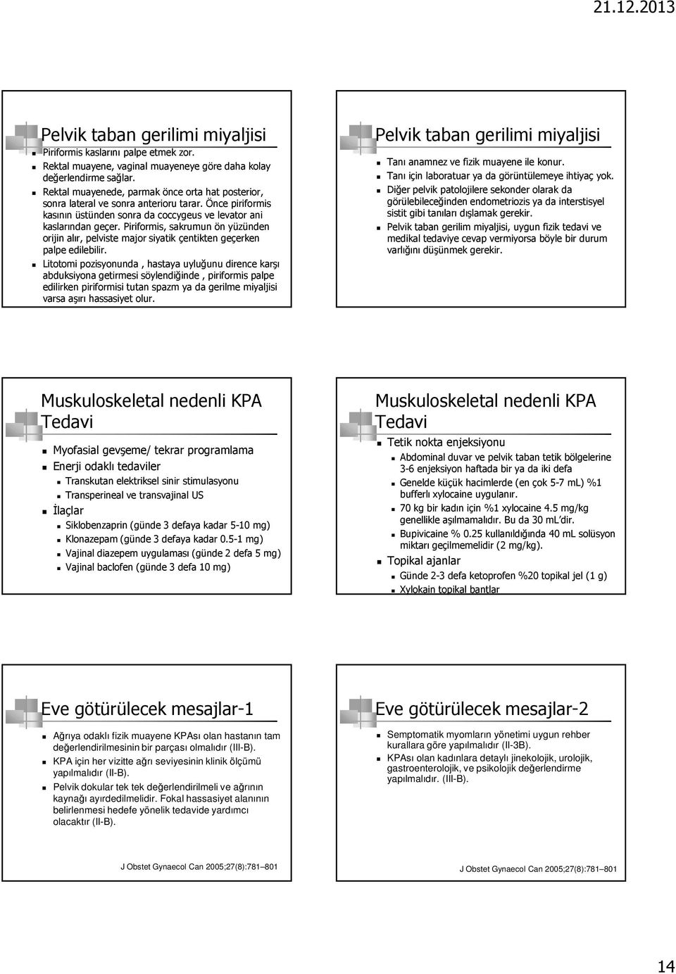 Piriformis, sakrumun ön yüzünden orijin alır, pelviste major siyatik çentikten geçerken palpe edilebilir.