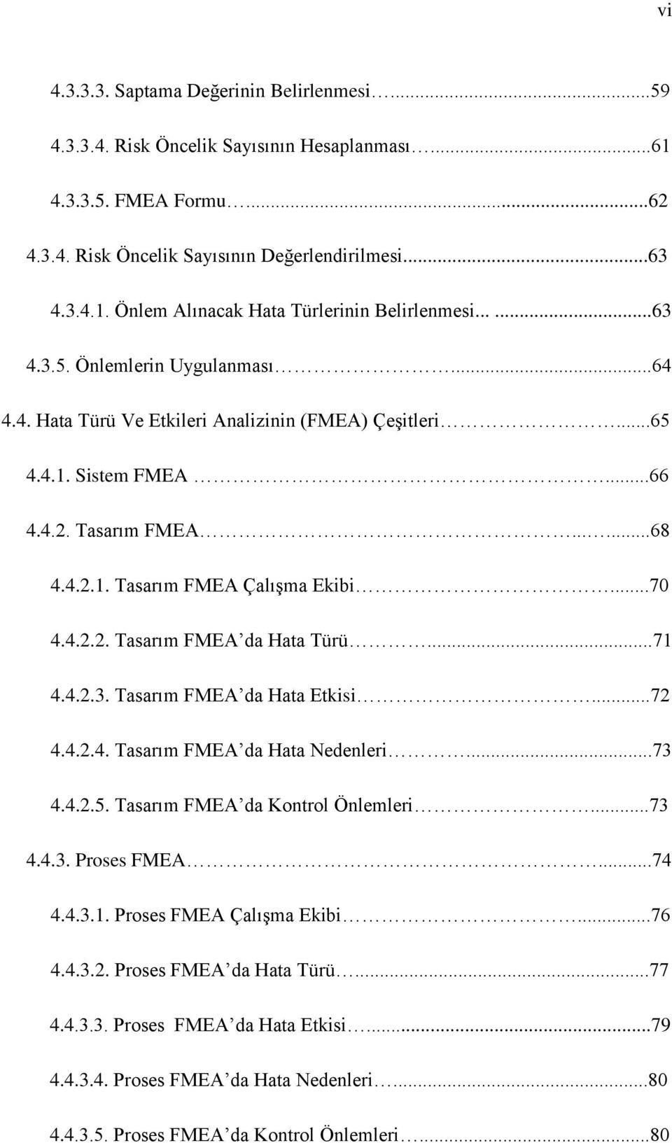 ..71 4.4.2.3. Tasarım FMEA da Hata Etkisi...72 4.4.2.4. Tasarım FMEA da Hata Nedenleri...73 4.4.2.5. Tasarım FMEA da Kontrol Önlemleri...73 4.4.3. Proses FMEA...74 4.4.3.1. Proses FMEA Çalışma Ekibi.