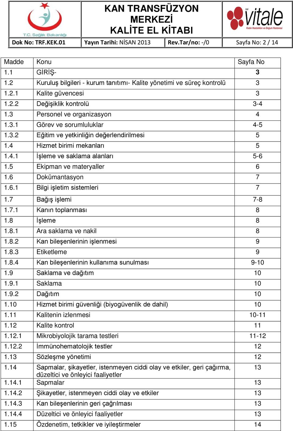 5 Ekipman ve materyaller 6 1.6 Dokümantasyon 7 1.6.1 Bilgi işletim sistemleri 7 1.7 Bağış işlemi 7-8 1.7.1 Kanın toplanması 8 1.8 İşleme 8 1.8.1 Ara saklama ve nakil 8 1.8.2 Kan bileşenlerinin işlenmesi 9 1.