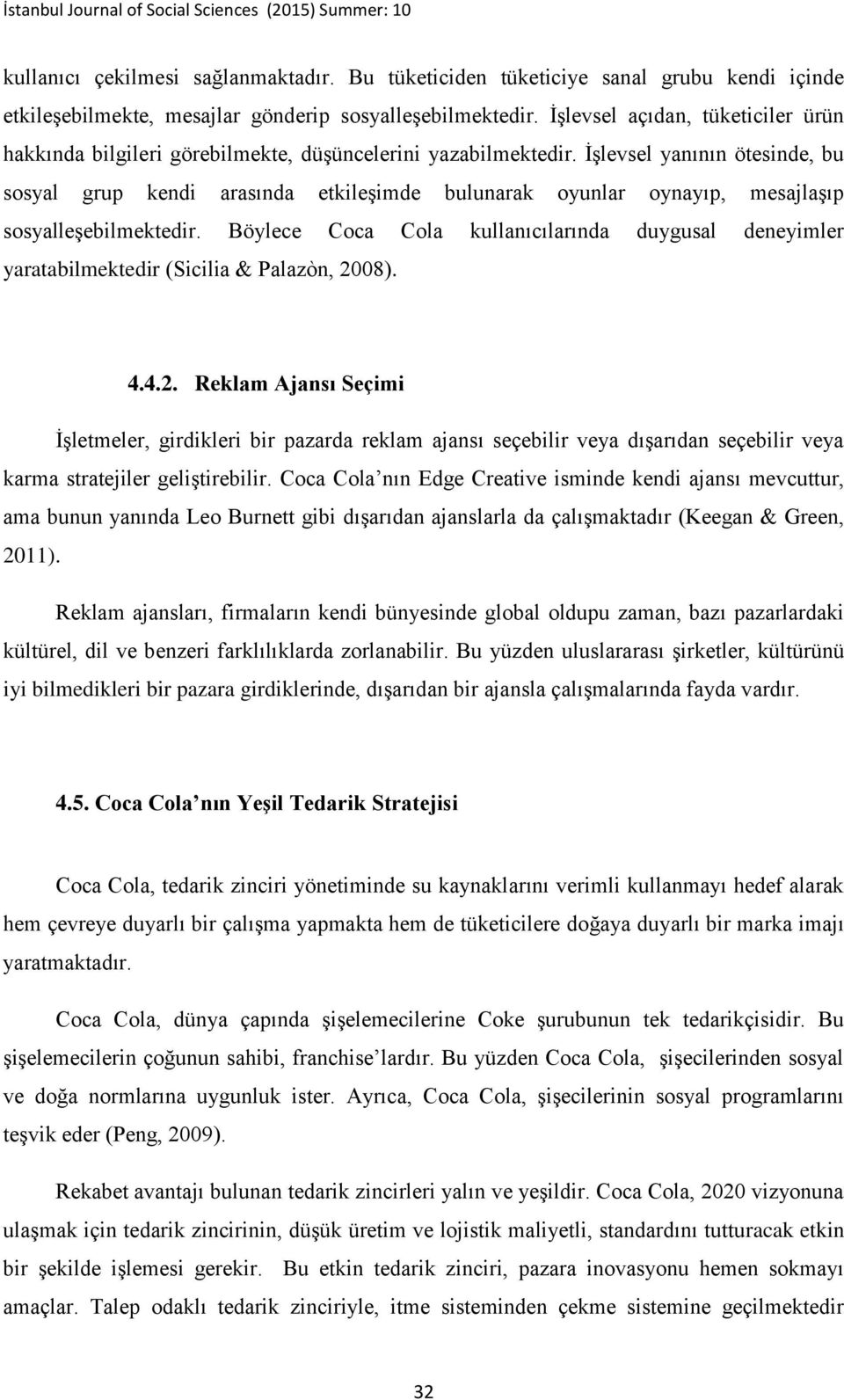 İşlevsel yanının ötesinde, bu sosyal grup kendi arasında etkileşimde bulunarak oyunlar oynayıp, mesajlaşıp sosyalleşebilmektedir.