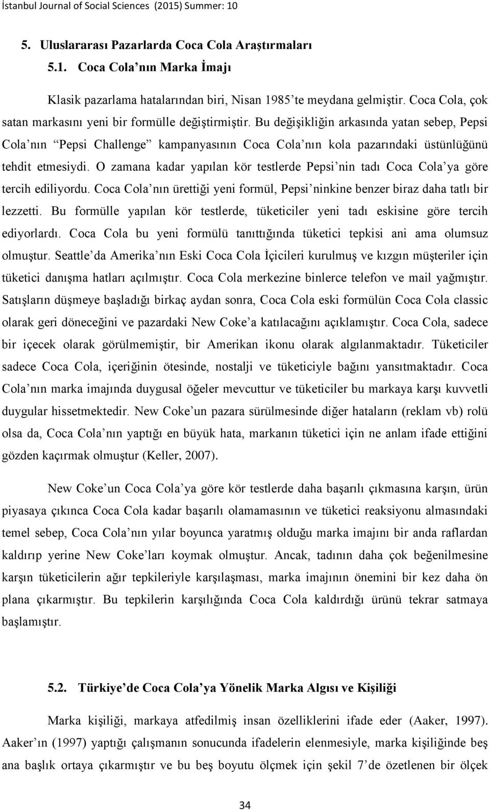 Bu değişikliğin arkasında yatan sebep, Pepsi Cola nın Pepsi Challenge kampanyasının Coca Cola nın kola pazarındaki üstünlüğünü tehdit etmesiydi.