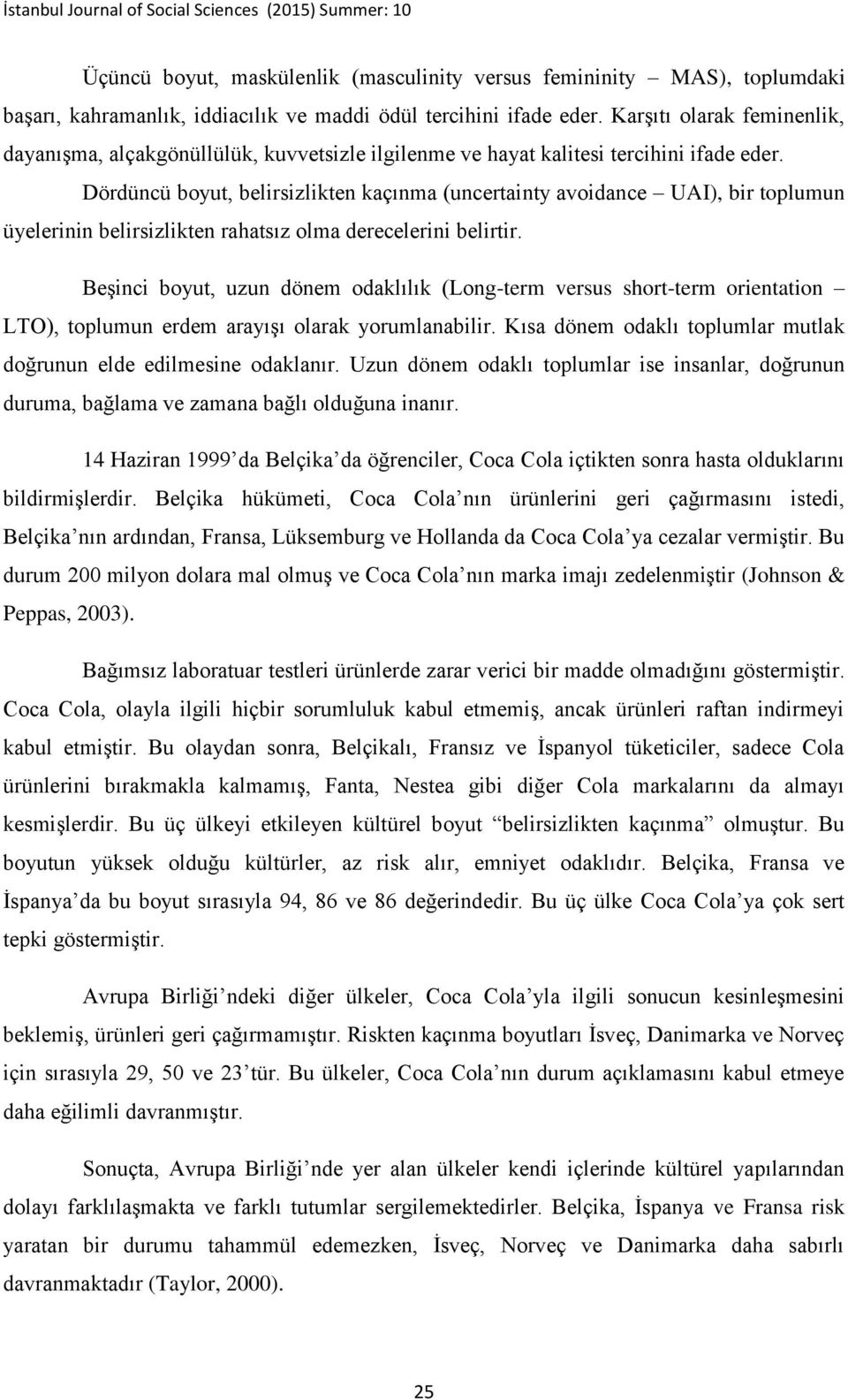 Dördüncü boyut, belirsizlikten kaçınma (uncertainty avoidance UAI), bir toplumun üyelerinin belirsizlikten rahatsız olma derecelerini belirtir.