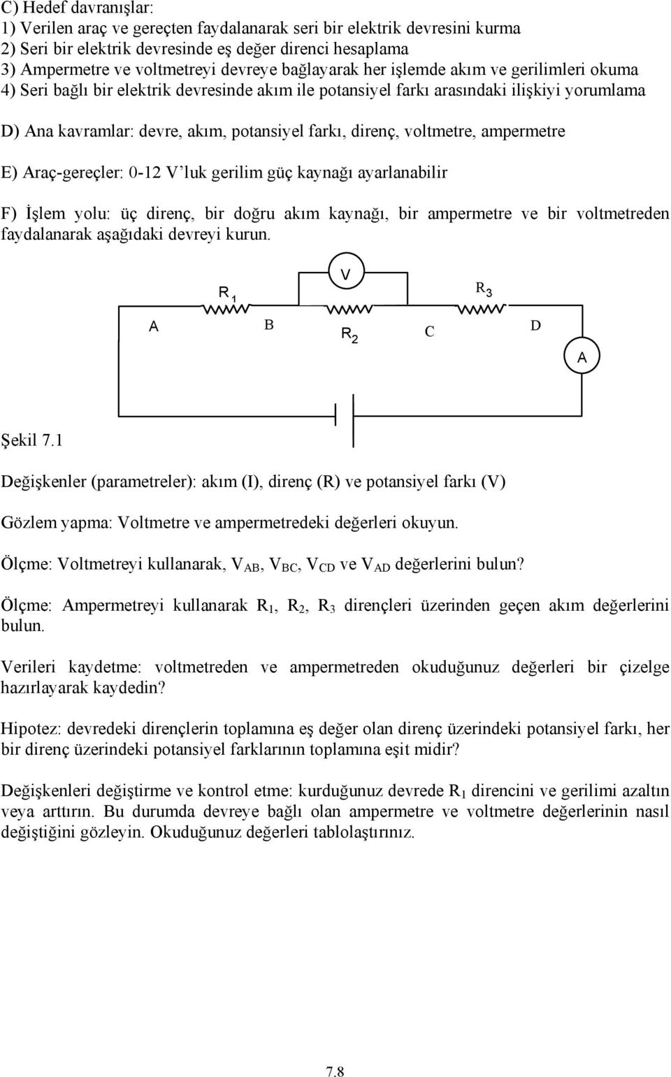 voltmetre, ampermetre E) Araç-gereçler: 0-12 V luk gerilim güç kaynağı ayarlanabilir F) İşlem yolu: üç direnç, bir doğru akım kaynağı, bir ampermetre ve bir voltmetreden faydalanarak aşağıdaki