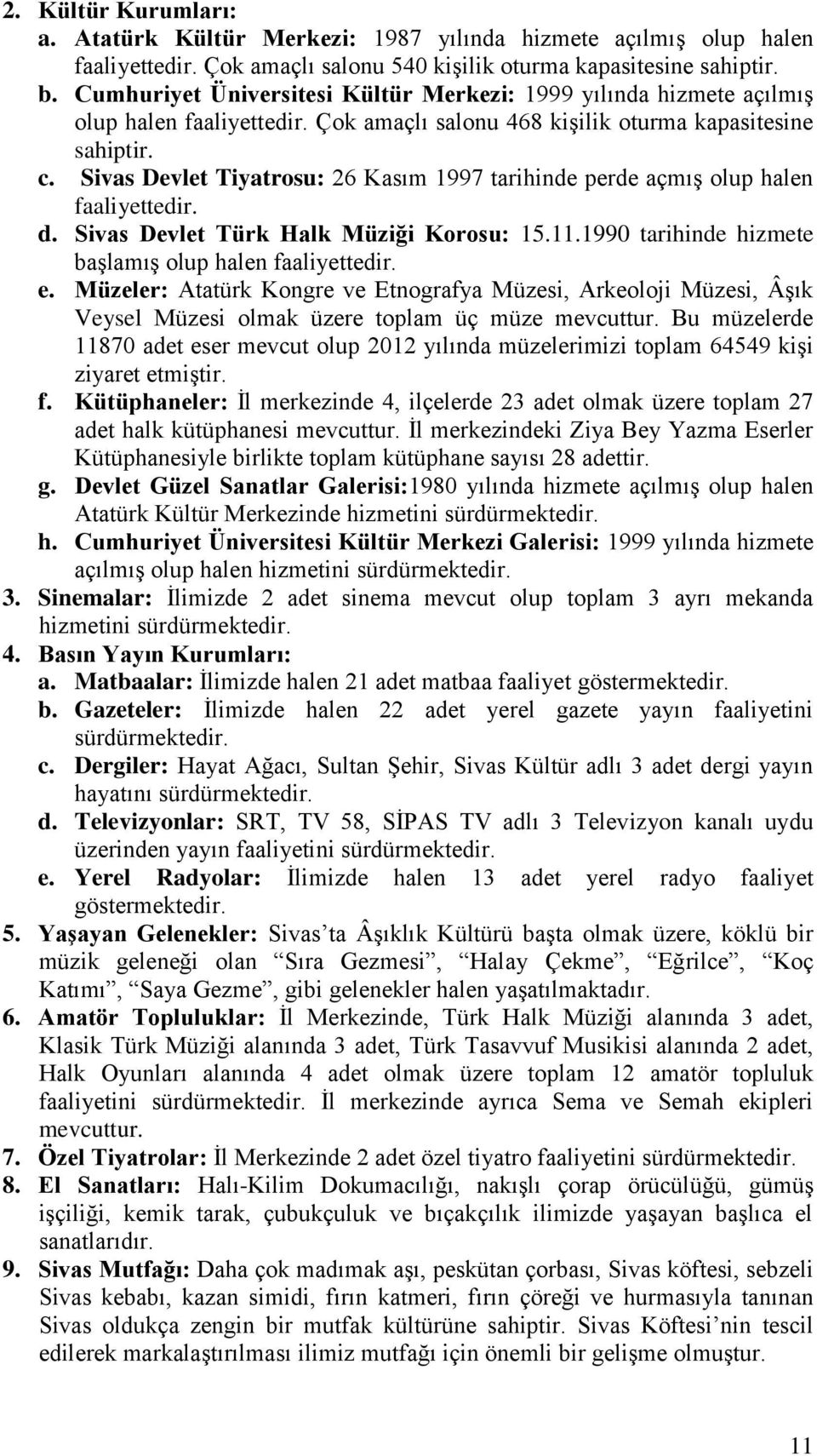 Sivas Devlet Tiyatrosu: 26 Kasım 1997 tarihinde perde açmış olup halen faaliyettedir. d. Sivas Devlet Türk Halk Müziği Korosu: 15.11.1990 tarihinde hizmete başlamış olup halen faaliyettedir. e.