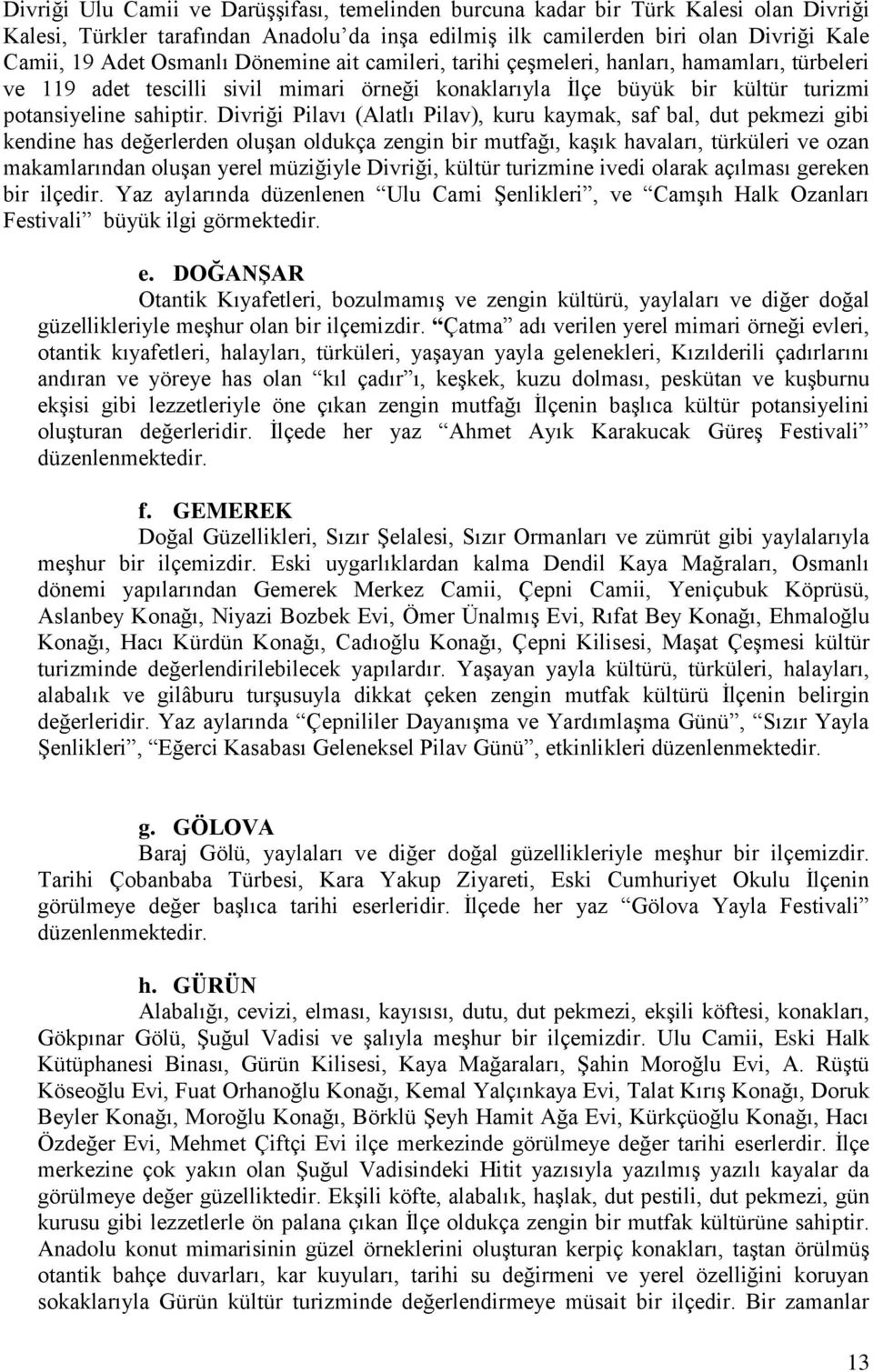 Divriği Pilavı (Alatlı Pilav), kuru kaymak, saf bal, dut pekmezi gibi kendine has değerlerden oluşan oldukça zengin bir mutfağı, kaşık havaları, türküleri ve ozan makamlarından oluşan yerel müziğiyle