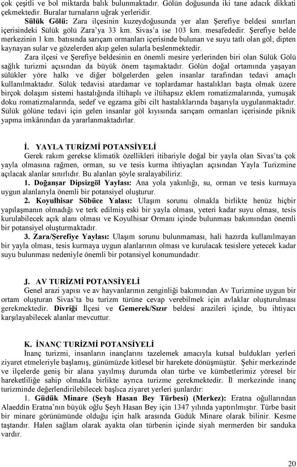 batısında sarıçam ormanları içerisinde bulunan ve suyu tatlı olan göl; dipten kaynayan sular ve gözelerden akıp gelen sularla beslenmektedir.