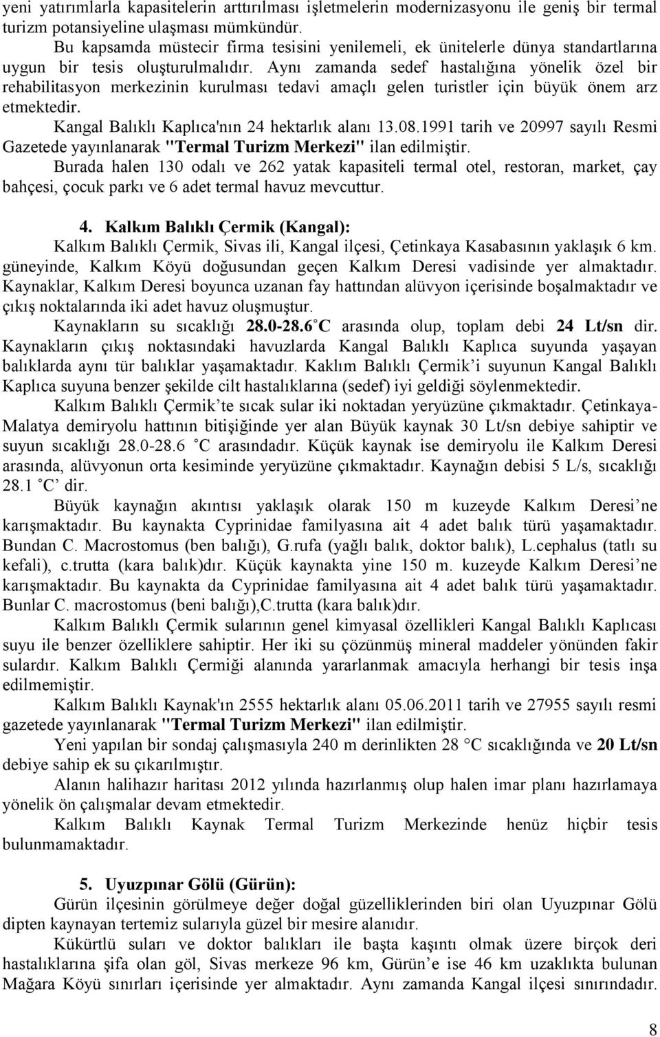 Aynı zamanda sedef hastalığına yönelik özel bir rehabilitasyon merkezinin kurulması tedavi amaçlı gelen turistler için büyük önem arz etmektedir. Kangal Balıklı Kaplıca'nın 24 hektarlık alanı 13.08.