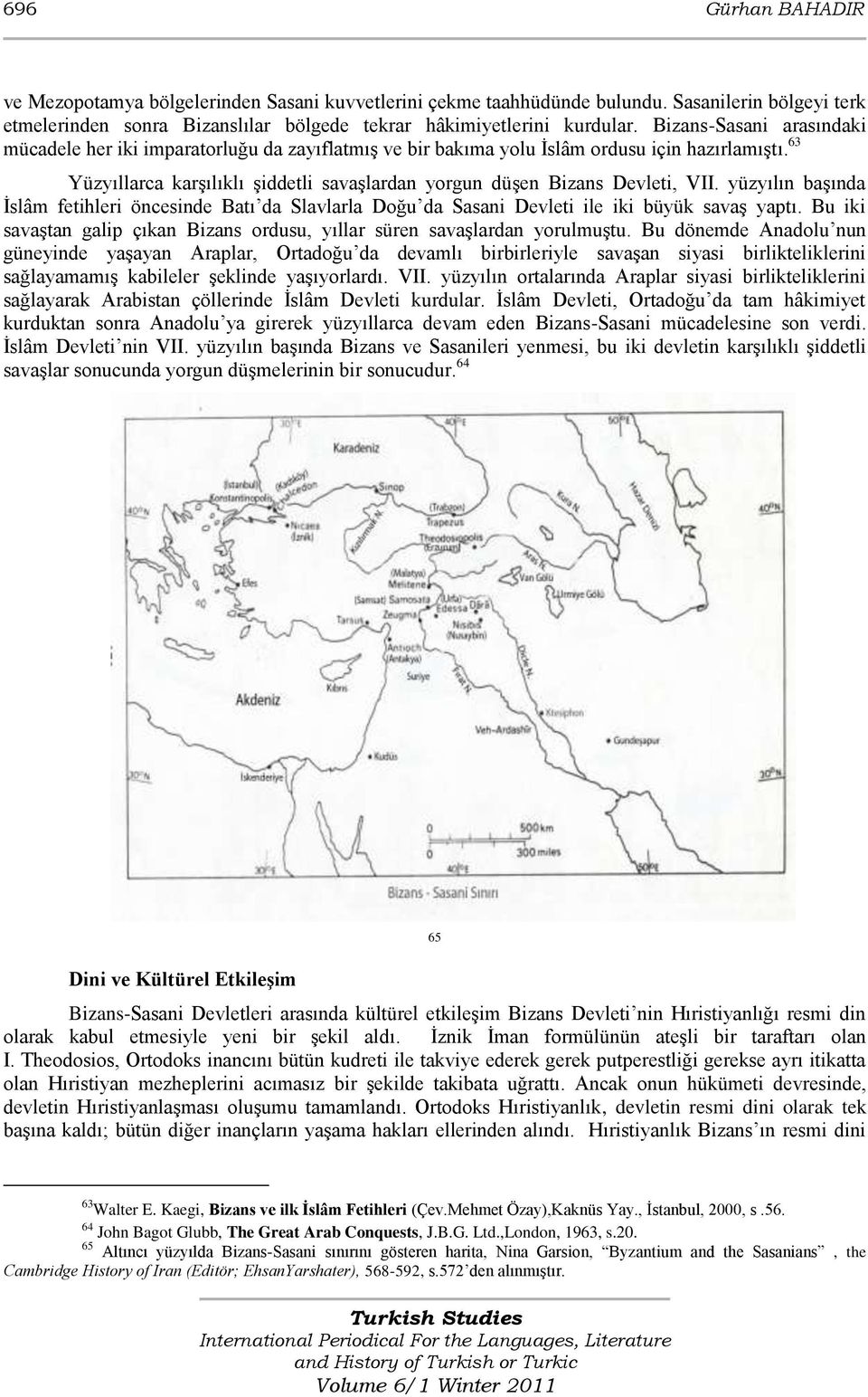 63 Yüzyıllarca karşılıklı şiddetli savaşlardan yorgun düşen Bizans Devleti, VII. yüzyılın başında İslâm fetihleri öncesinde Batı da Slavlarla Doğu da Sasani Devleti ile iki büyük savaş yaptı.