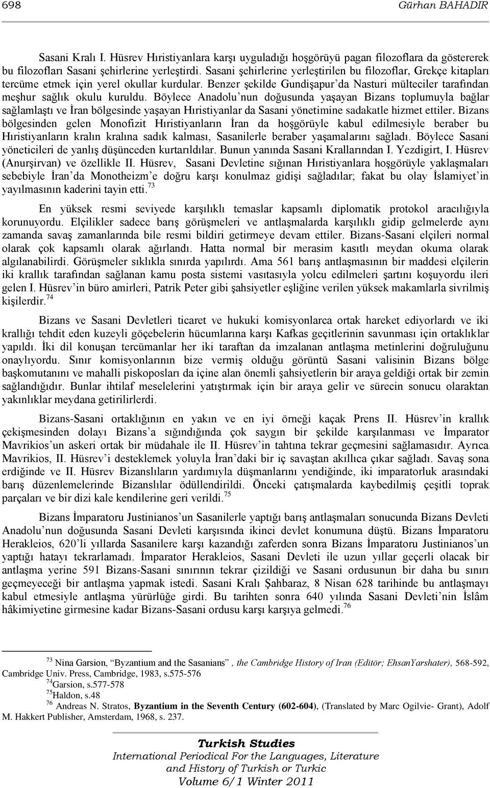 Böylece Anadolu nun doğusunda yaşayan Bizans toplumuyla bağlar sağlamlaştı ve İran bölgesinde yaşayan Hıristiyanlar da Sasani yönetimine sadakatle hizmet ettiler.