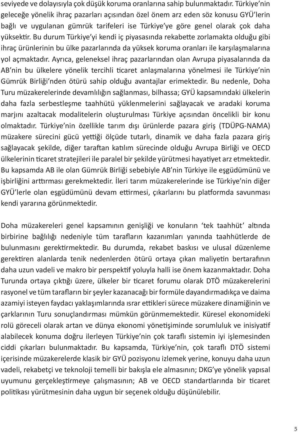 Bu durum Türkiye yi kendi iç piyasasında rekabette zorlamakta olduğu gibi ihraç ürünlerinin bu ülke pazarlarında da yüksek koruma oranları ile karşılaşmalarına yol açmaktadır.