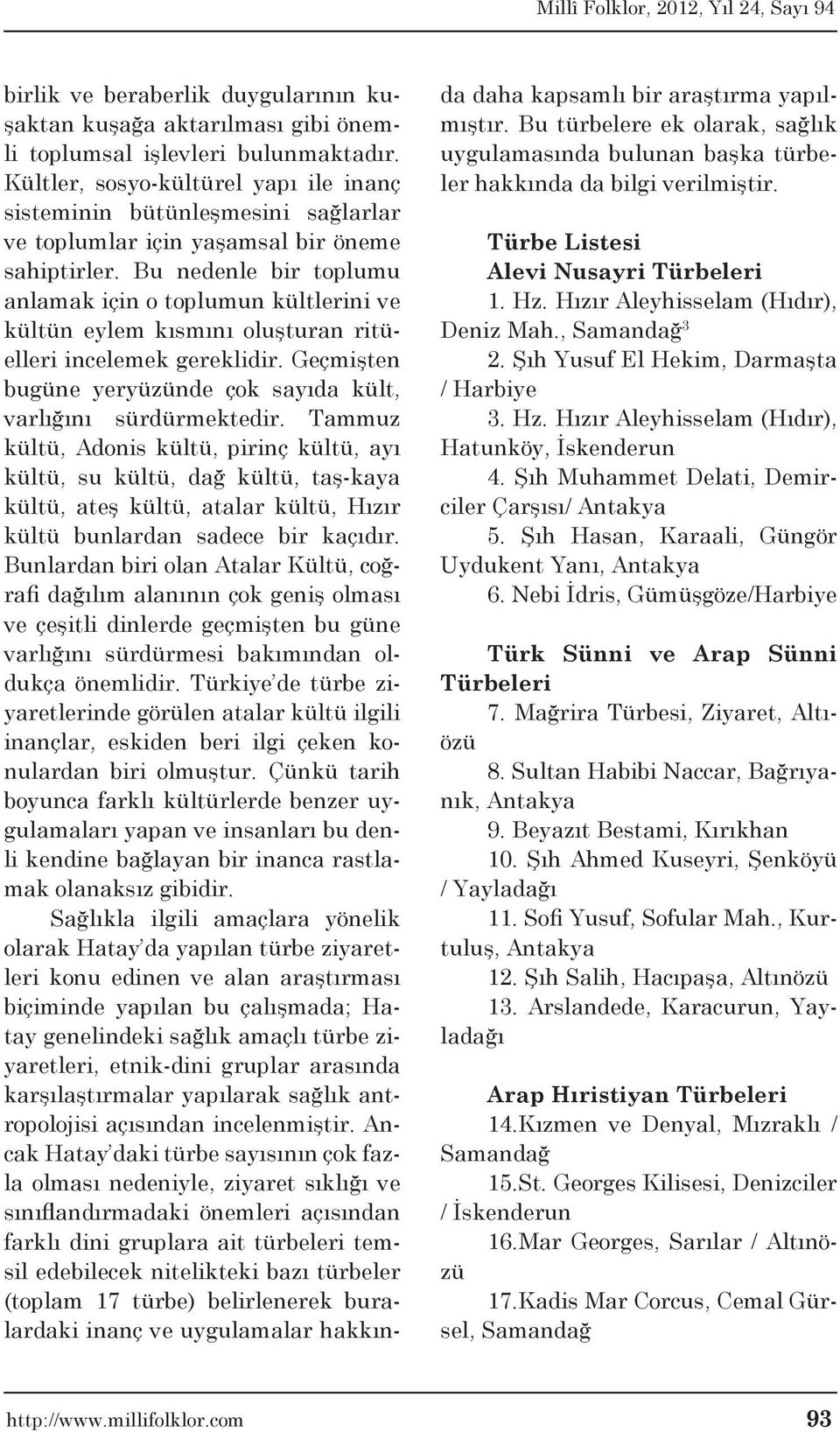 Bu nedenle bir toplumu anlamak için o toplumun kültlerini ve kültün eylem kısmını oluşturan ritüelleri incelemek gereklidir. Geçmişten bugüne yeryüzünde çok sayıda kült, varlığını sürdürmektedir.