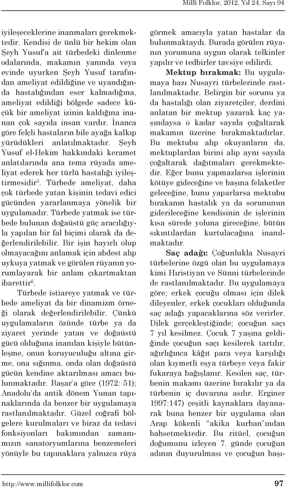 kalmadığına, ameliyat edildiği bölgede sadece küçük bir ameliyat izinin kaldığına inanan çok sayıda insan vardır. İnanca göre felçli hastaların bile ayağa kalkıp yürüdükleri anlatılmaktadır.