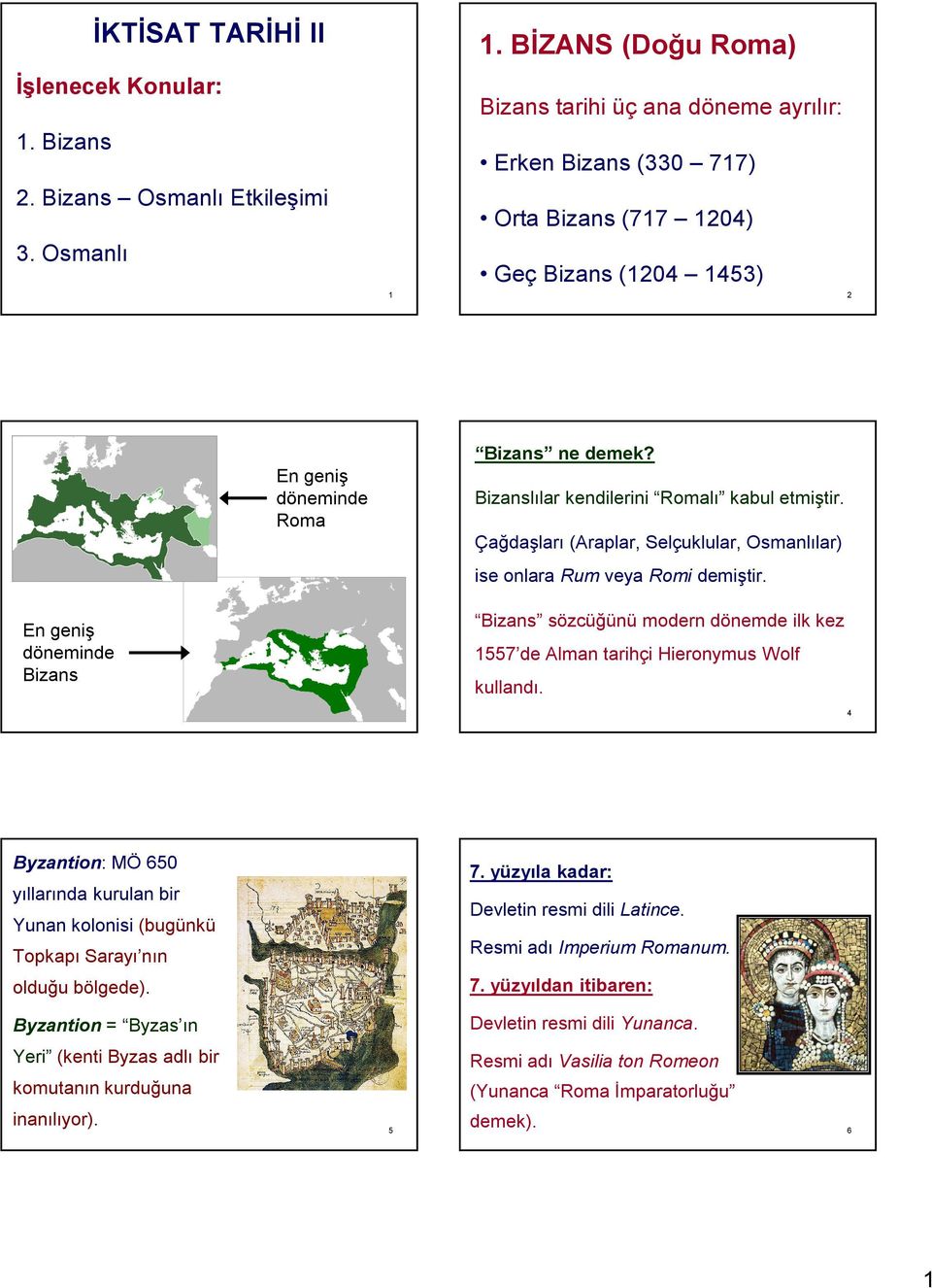 Çağdaşları (Araplar, Selçuklular, Osmanlılar) ise onlara Rum veya Romi demiştir. Bizans sözcüğünü modern dönemde ilk kez En geniş döneminde Bizans 1557 de Alman tarihçi Hieronymus Wolf kullandı.