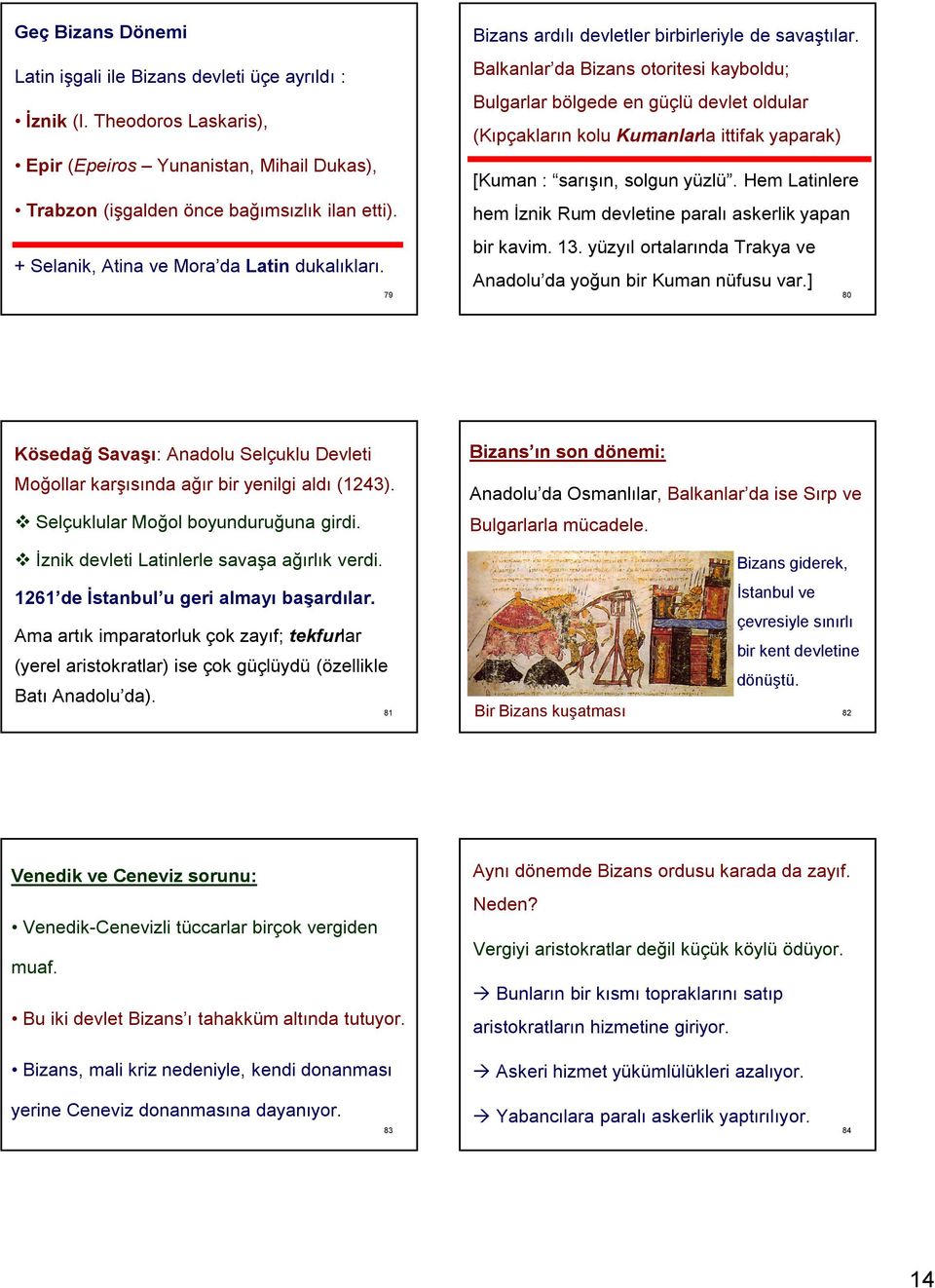 Balkanlar da Bizans otoritesi kayboldu; Bulgarlar bölgede en güçlü devlet oldular (Kıpçakların kolu Kumanlarla ittifak yaparak) [Kuman : sarışın, solgun yüzlü.