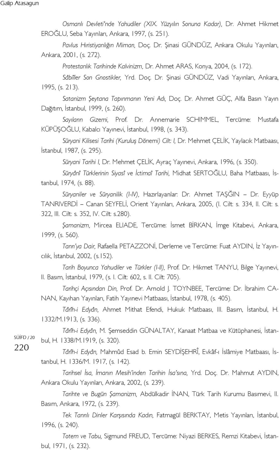 Satanizm Şeytana Tapınmanın Yeni Adı, Doç. Dr. Ahmet GÜÇ, Alfa Basın Yayın Dağıtım, İstanbul, 1999, (s. 260). Sayıların Gizemi, Prof. Dr. Annemarie SCHIMMEL, Tercüme: Mustafa KÜPÜŞOĞLU, Kabalcı Yayınevi, İstanbul, 1998, (s.