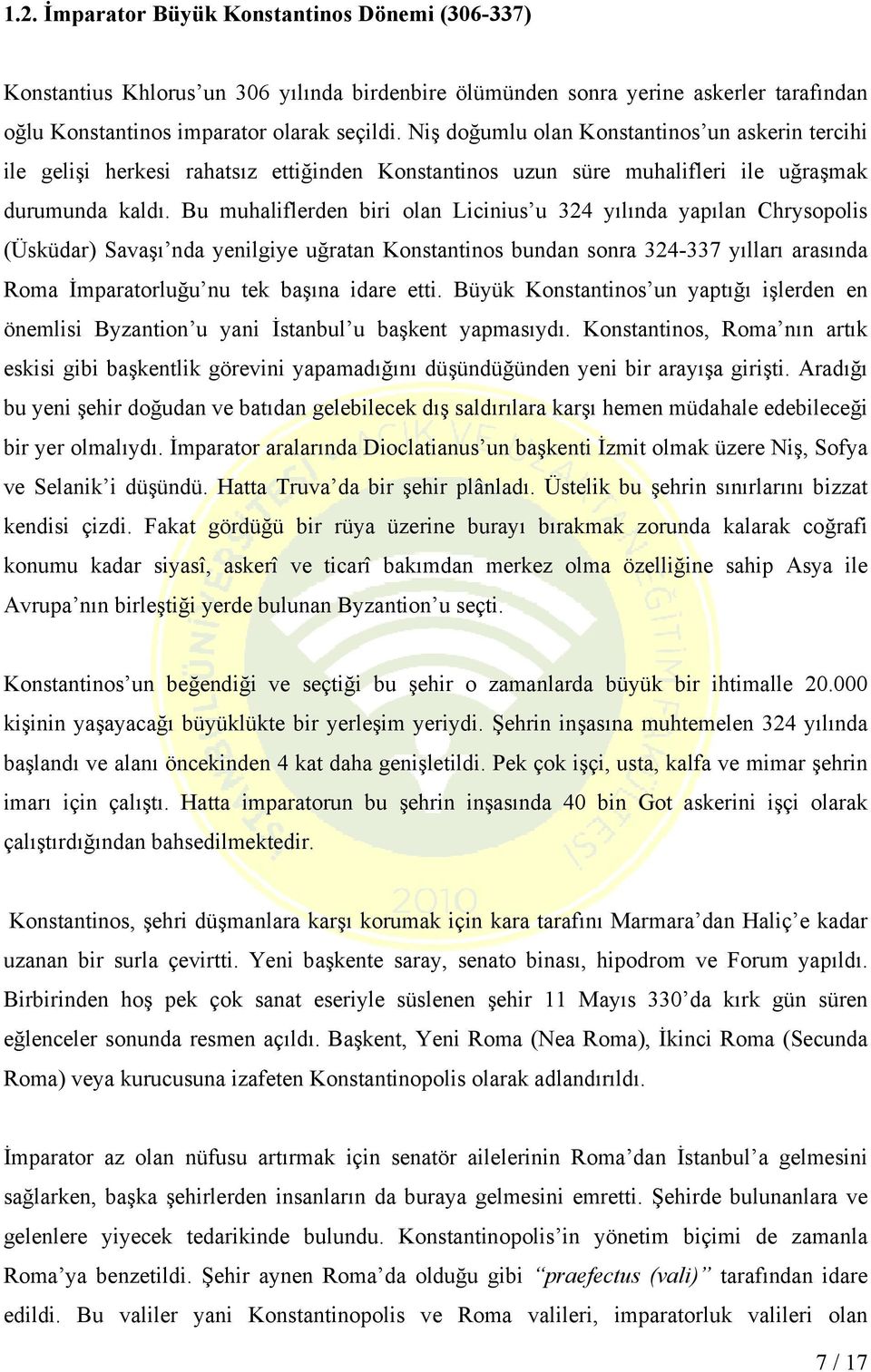 Bu muhaliflerden biri olan Licinius u 324 yılında yapılan Chrysopolis (Üsküdar) Savaşı nda yenilgiye uğratan Konstantinos bundan sonra 324-337 yılları arasında Roma İmparatorluğu nu tek başına idare