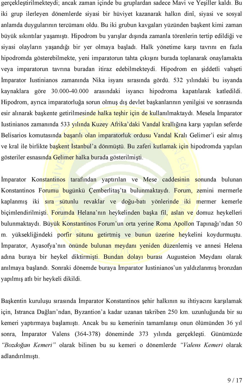 Bu iki grubun kavgaları yüzünden başkent kimi zaman büyük sıkıntılar yaşamıştı. Hipodrom bu yarışlar dışında zamanla törenlerin tertip edildiği ve siyasi olayların yaşandığı bir yer olmaya başladı.