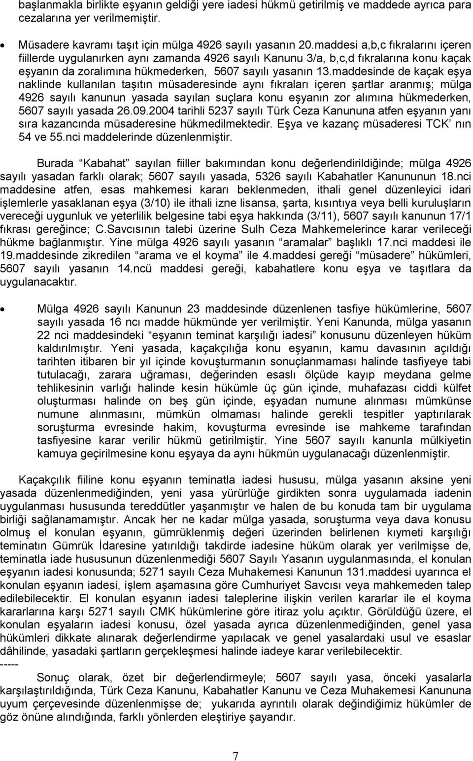 maddesinde de kaçak eşya naklinde kullanılan taşıtın müsaderesinde aynı fıkraları içeren şartlar aranmış; mülga 4926 sayılı kanunun yasada sayılan suçlara konu eşyanın zor alımına hükmederken, 5607