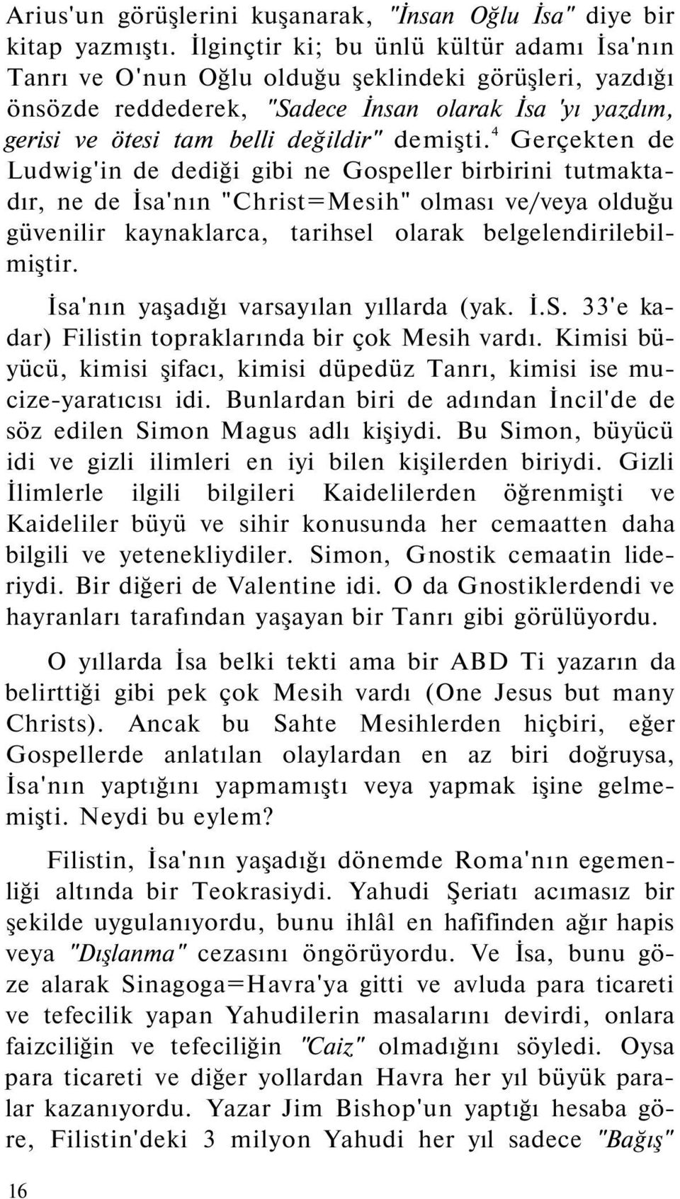 demişti. 4 Gerçekten de Ludwig'in de dediği gibi ne Gospeller birbirini tutmaktadır, ne de İsa'nın "Christ=Mesih" olması ve/veya olduğu güvenilir kaynaklarca, tarihsel olarak belgelendirilebilmiştir.