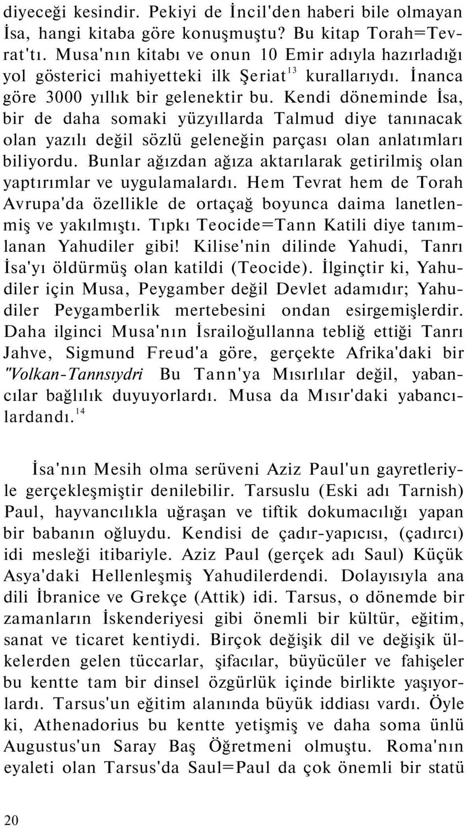 Kendi döneminde İsa, bir de daha somaki yüzyıllarda Talmud diye tanınacak olan yazılı değil sözlü geleneğin parçası olan anlatımları biliyordu.