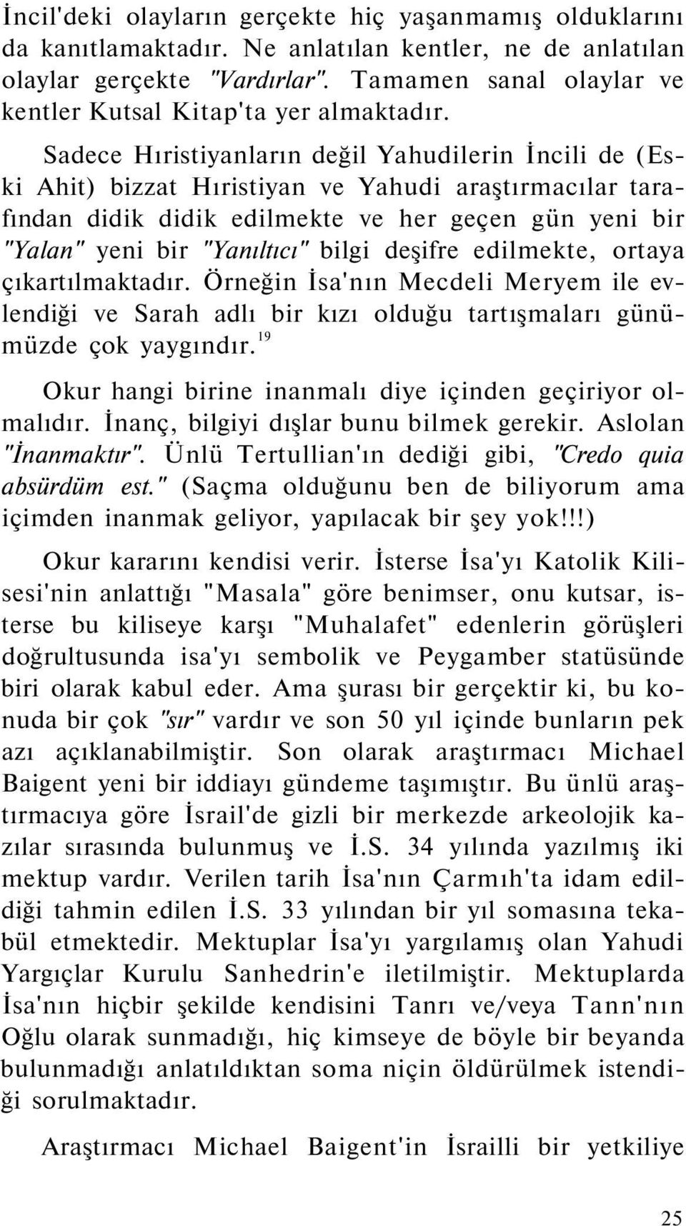 Sadece Hıristiyanların değil Yahudilerin İncili de (Eski Ahit) bizzat Hıristiyan ve Yahudi araştırmacılar tarafından didik didik edilmekte ve her geçen gün yeni bir "Yalan" yeni bir "Yanıltıcı" bilgi