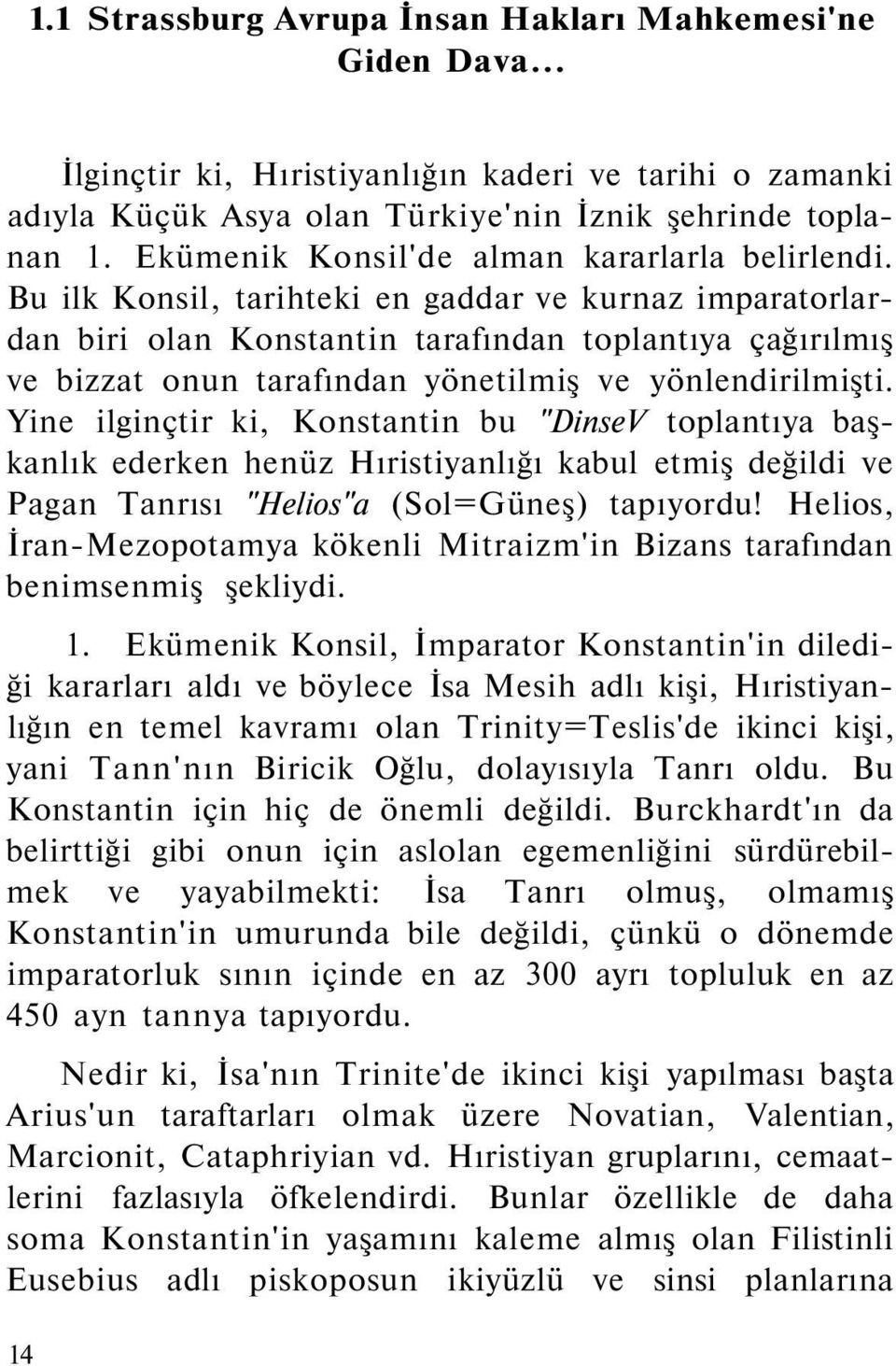 Bu ilk Konsil, tarihteki en gaddar ve kurnaz imparatorlardan biri olan Konstantin tarafından toplantıya çağırılmış ve bizzat onun tarafından yönetilmiş ve yönlendirilmişti.