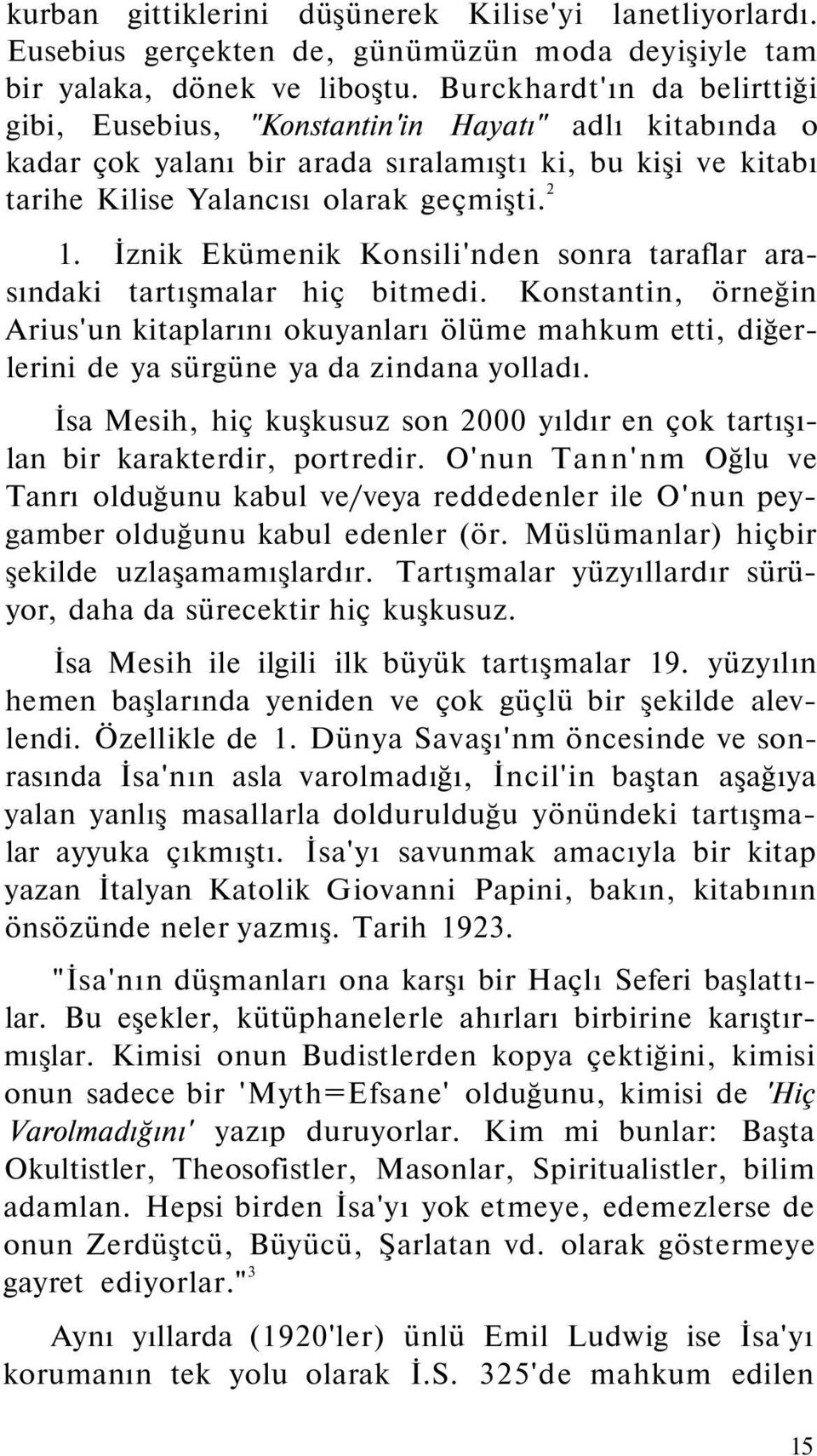 İznik Ekümenik Konsili'nden sonra taraflar arasındaki tartışmalar hiç bitmedi. Konstantin, örneğin Arius'un kitaplarını okuyanları ölüme mahkum etti, diğerlerini de ya sürgüne ya da zindana yolladı.