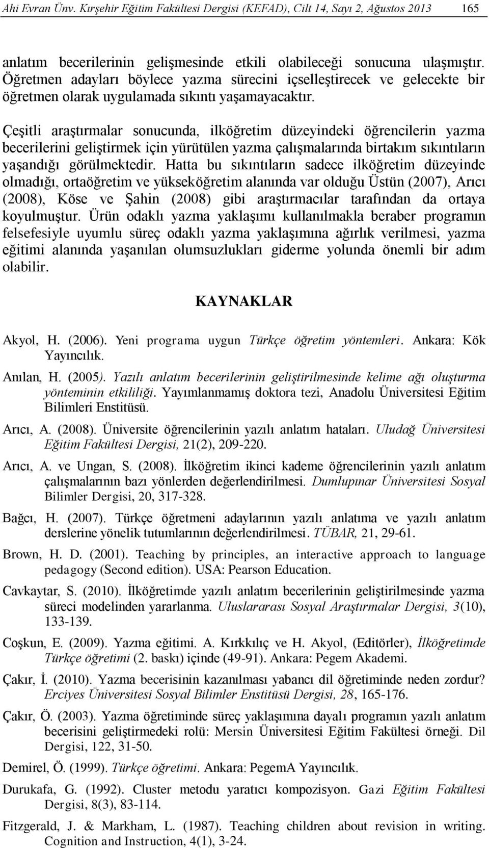 Çeşitli araştırmalar sonucunda, ilköğretim düzeyindeki öğrencilerin yazma becerilerini geliştirmek için yürütülen yazma çalışmalarında birtakım sıkıntıların yaşandığı görülmektedir.