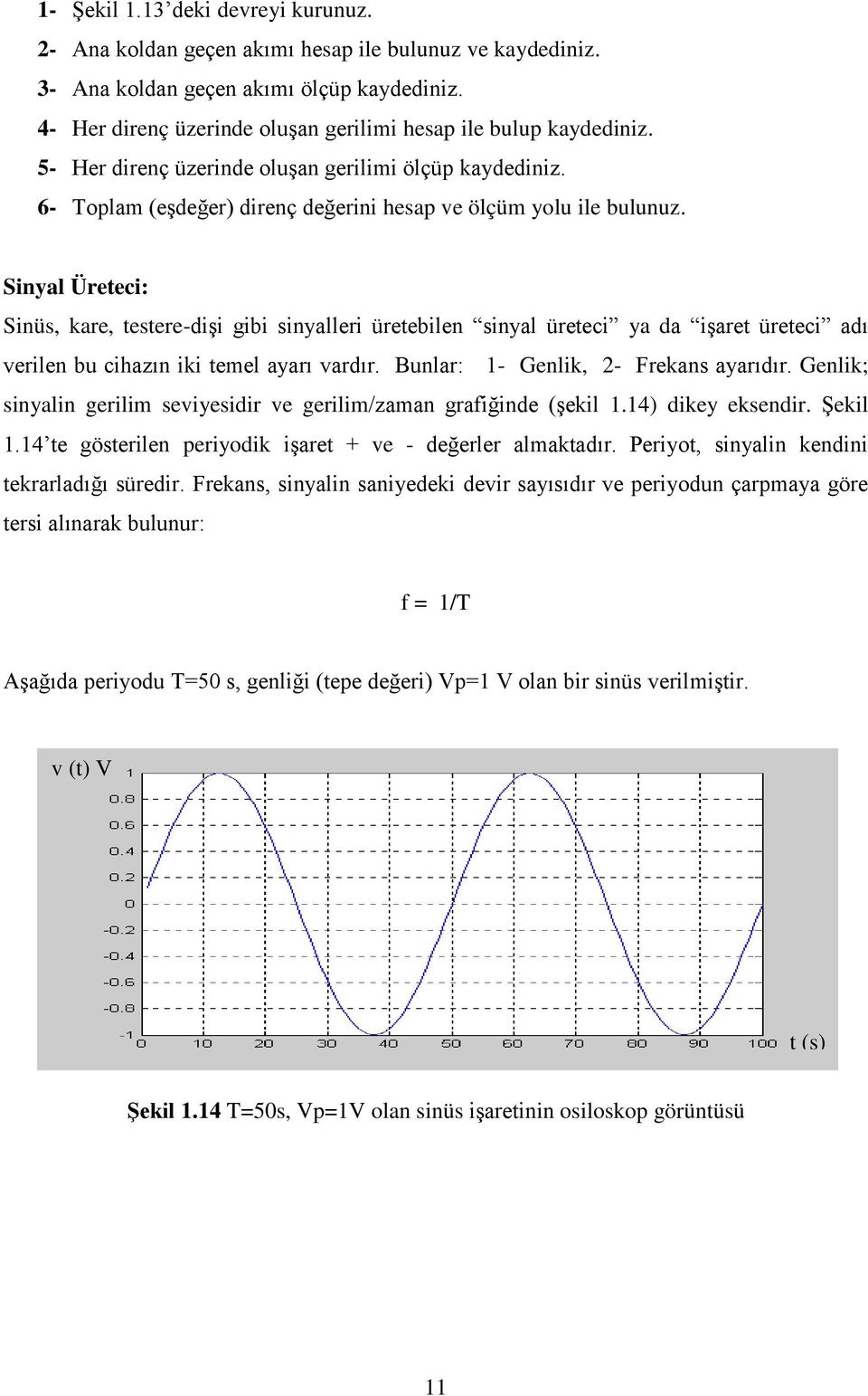 Sinyal Üreteci: Sinüs, kare, testere-dişi gibi sinyalleri üretebilen sinyal üreteci ya da işaret üreteci adı verilen bu cihazın iki temel ayarı vardır. Bunlar: 1- Genlik, 2- Frekans ayarıdır.