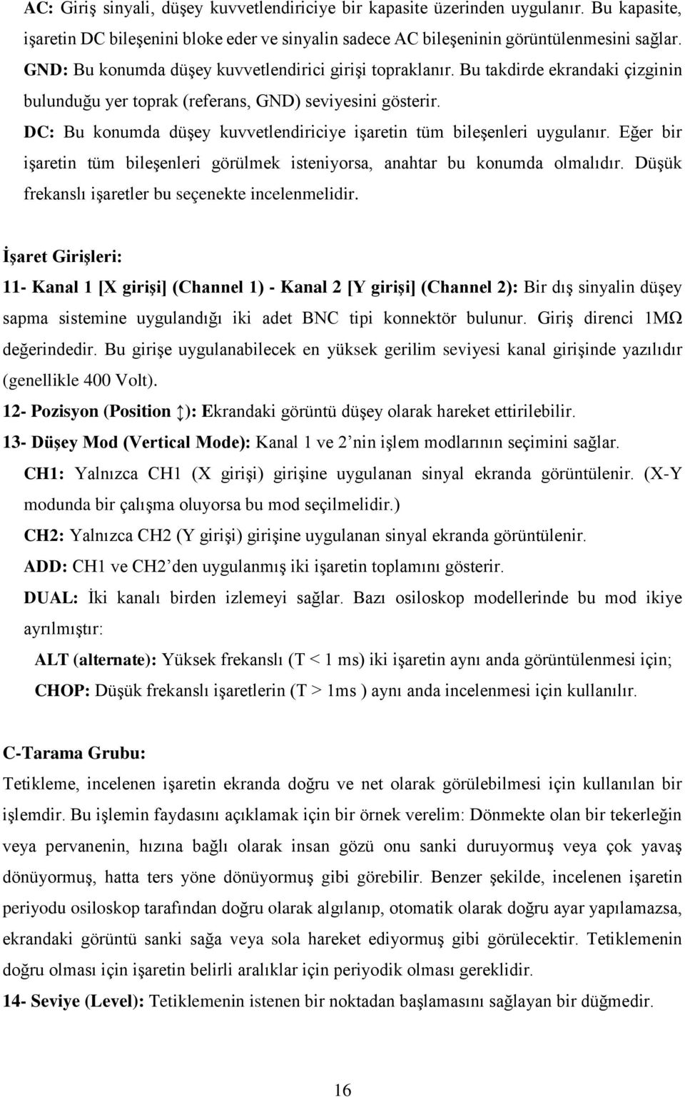 DC: Bu konumda düşey kuvvetlendiriciye işaretin tüm bileşenleri uygulanır. Eğer bir işaretin tüm bileşenleri görülmek isteniyorsa, anahtar bu konumda olmalıdır.