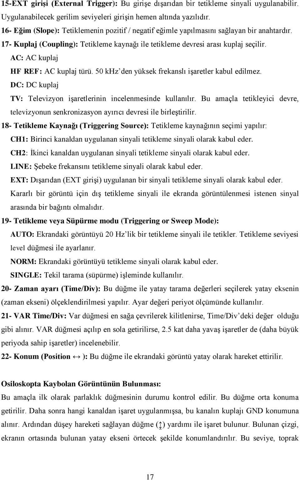 AC: AC kuplaj HF REF: AC kuplaj türü. 50 khz den yüksek frekanslı işaretler kabul edilmez. DC: DC kuplaj TV: Televizyon işaretlerinin incelenmesinde kullanılır.