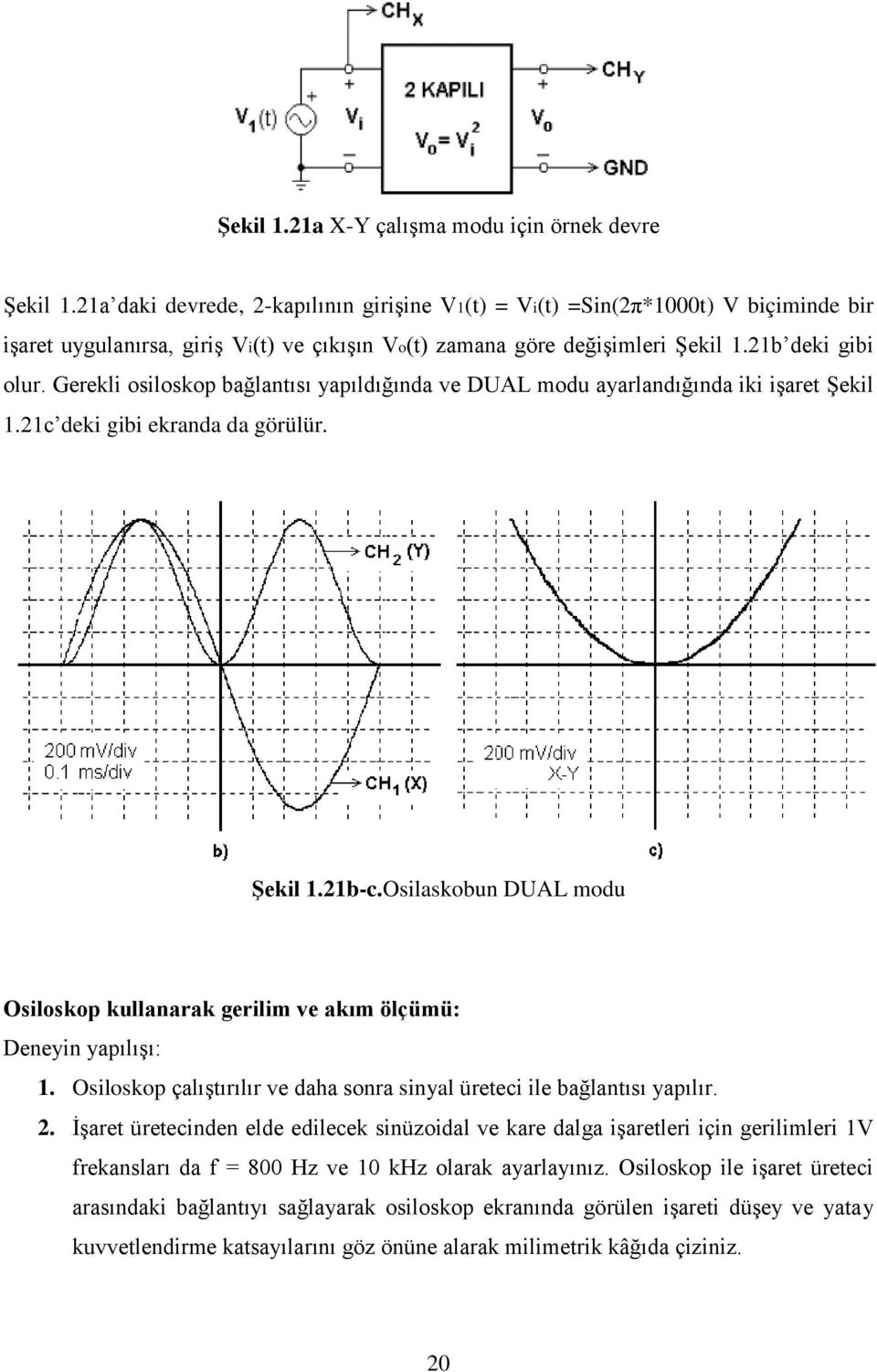 Gerekli osiloskop bağlantısı yapıldığında ve DUAL modu ayarlandığında iki işaret Şekil 1.21c deki gibi ekranda da görülür. Şekil 1.21b-c.