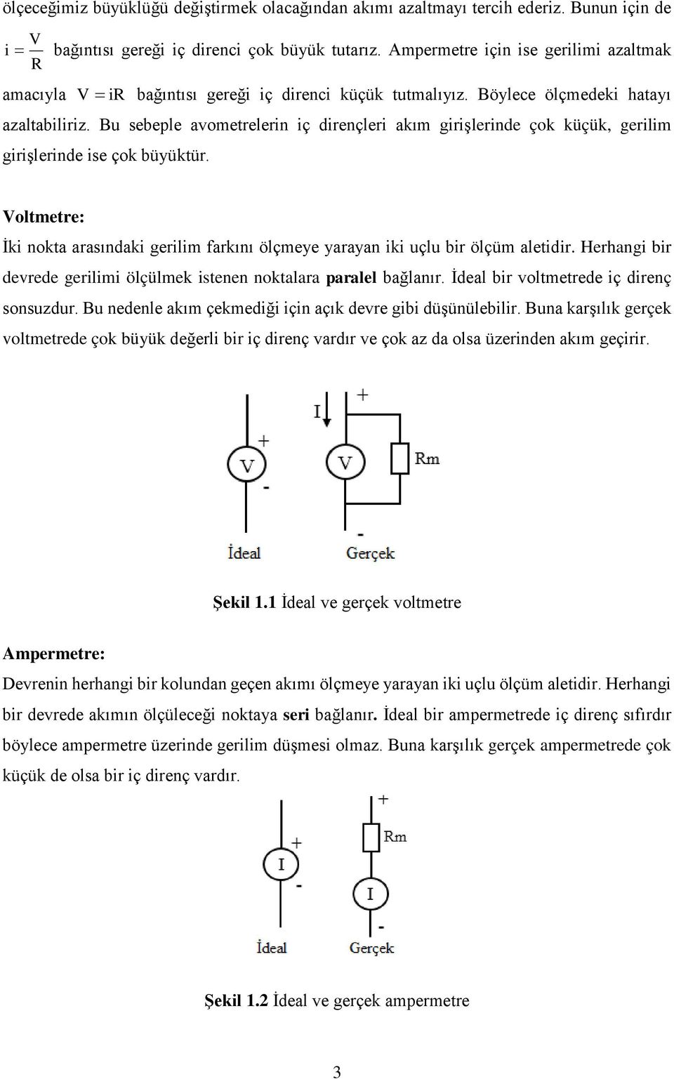 Bu sebeple avometrelerin iç dirençleri akım girişlerinde çok küçük, gerilim girişlerinde ise çok büyüktür. Voltmetre: İki nokta arasındaki gerilim farkını ölçmeye yarayan iki uçlu bir ölçüm aletidir.