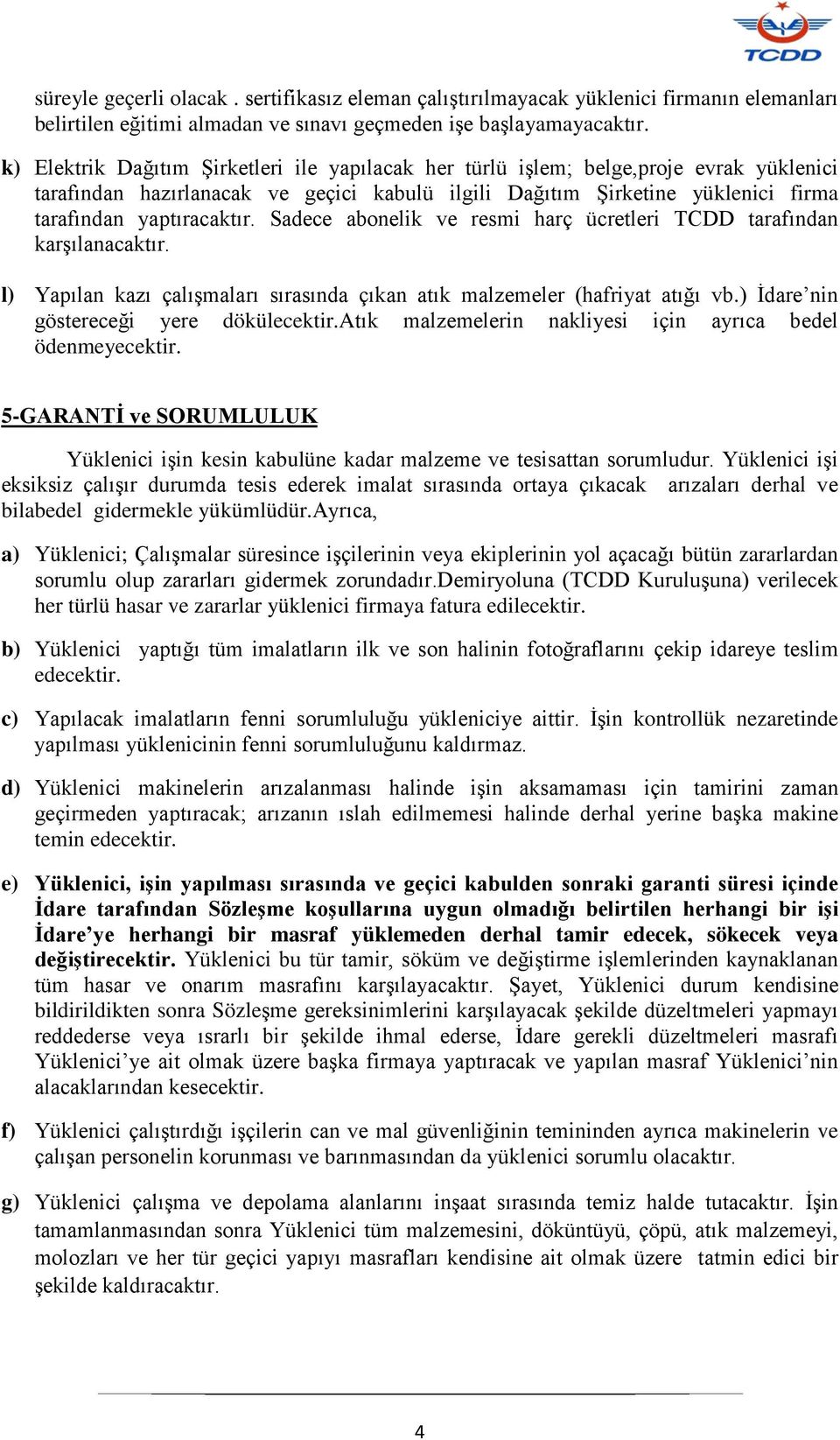 Sadece abonelik ve resmi harç ücretleri TCDD tarafından karşılanacaktır. l) Yapılan kazı çalışmaları sırasında çıkan atık malzemeler (hafriyat atığı vb.) İdare nin göstereceği yere dökülecektir.