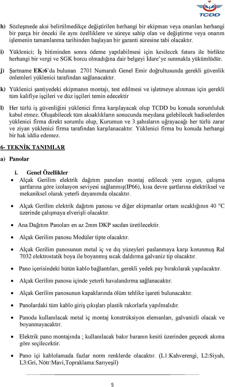 i) Yüklenici; İş bitiminden sonra ödeme yapılabilmesi için kesilecek fatura ile birlikte herhangi bir vergi ve SGK borcu olmadığına dair belgeyi İdare ye sunmakla yükümlüdür.