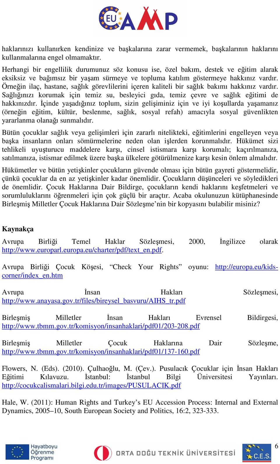 Örneğin ilaç, hastane, sağlık görevlilerini içeren kaliteli bir sağlık bakımı hakkınız vardır. Sağlığınızı korumak için temiz su, besleyici gıda, temiz çevre ve sağlık eğitimi de hakkınızdır.