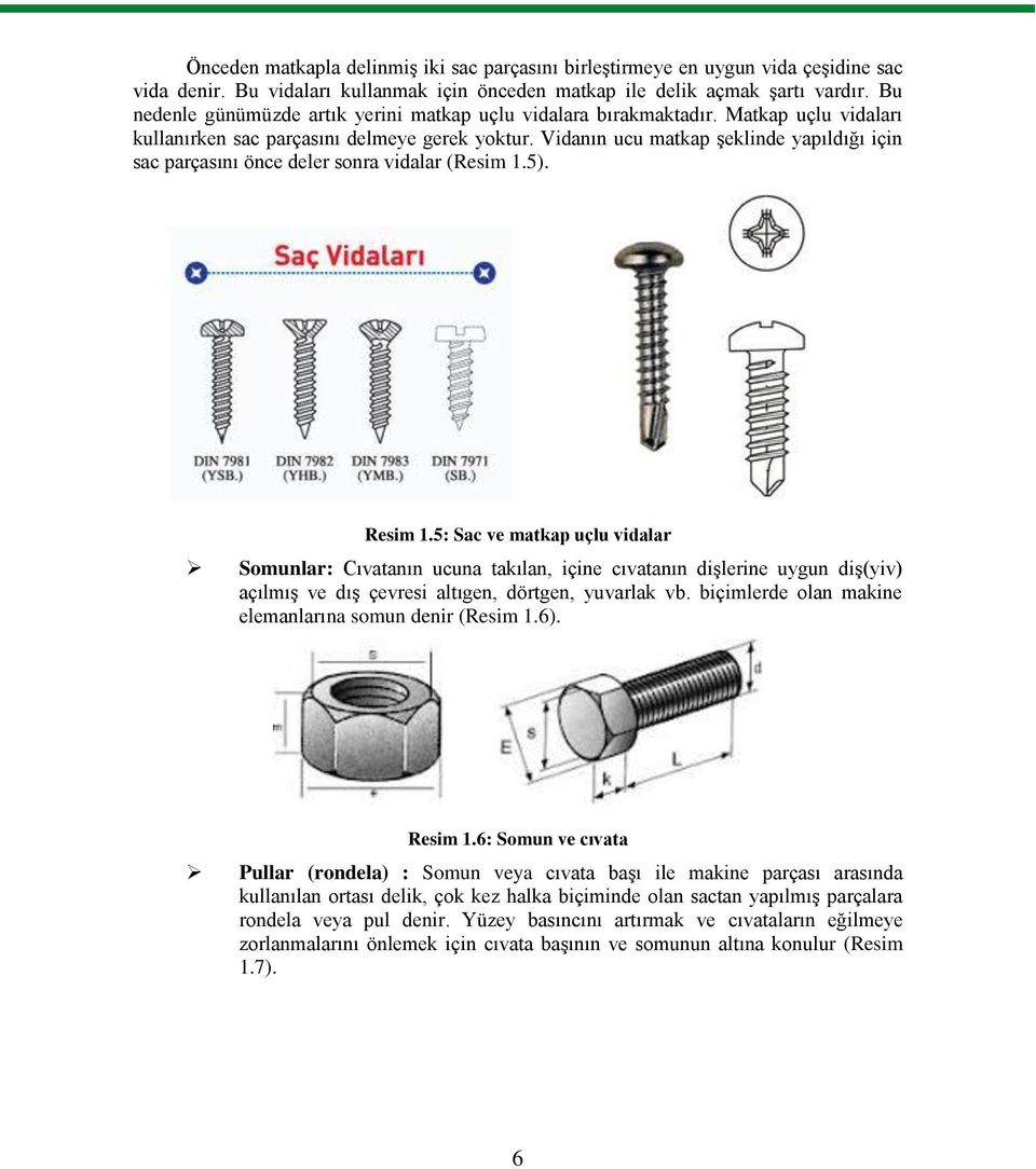 Vidanın ucu matkap şeklinde yapıldığı için sac parçasını önce deler sonra vidalar (Resim 1.5). Resim 1.