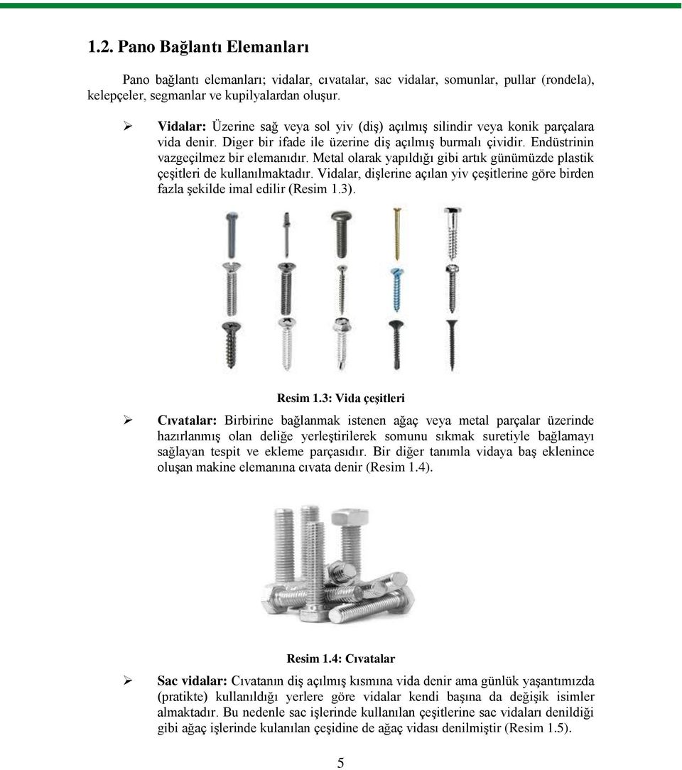 Metal olarak yapıldığı gibi artık günümüzde plastik çeşitleri de kullanılmaktadır. Vidalar, dişlerine açılan yiv çeşitlerine göre birden fazla şekilde imal edilir (Resim 1.3). Resim 1.