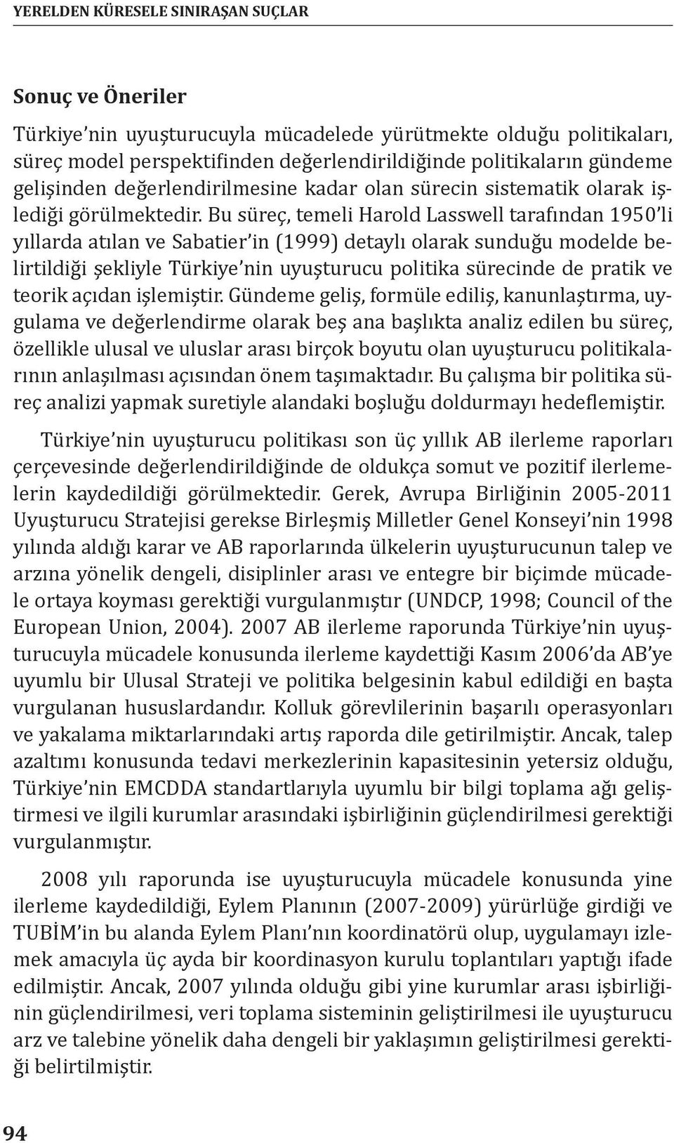 Bu süreç, temeli Harold Lasswell tarafından 1950 li yıllarda atılan ve Sabatier in (1999) detaylı olarak sunduğu modelde belirtildiği şekliyle Türkiye nin uyuşturucu politika sürecinde de pratik ve