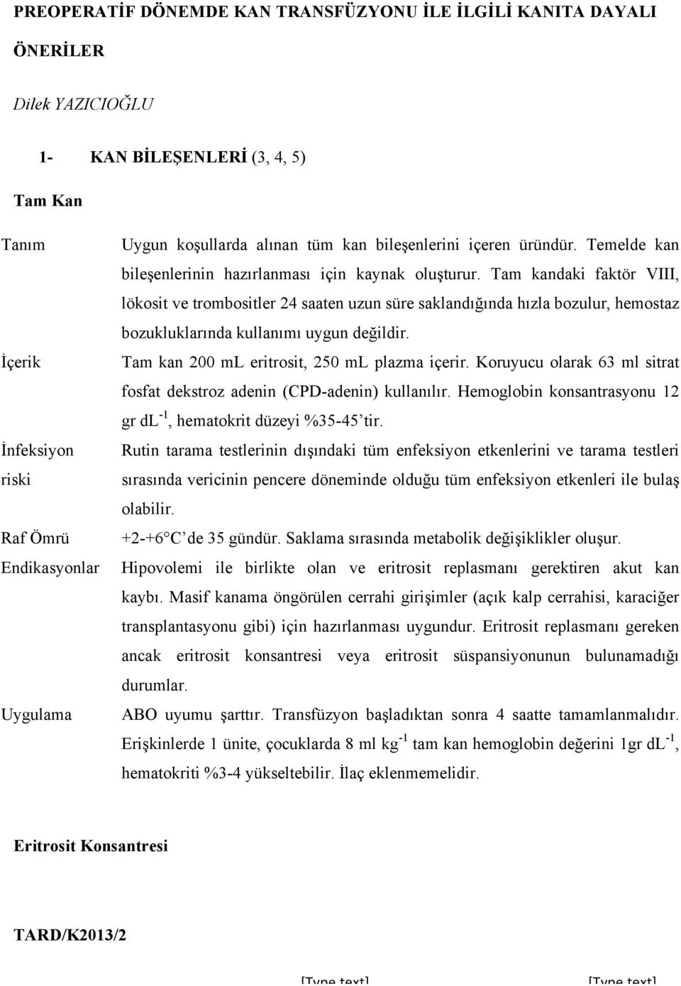 Tam kandaki faktör VIII, lökosit ve trombositler 24 saaten uzun süre saklandığında hızla bozulur, hemostaz bozukluklarında kullanımı uygun değildir. Tam kan 200 ml eritrosit, 250 ml plazma içerir.