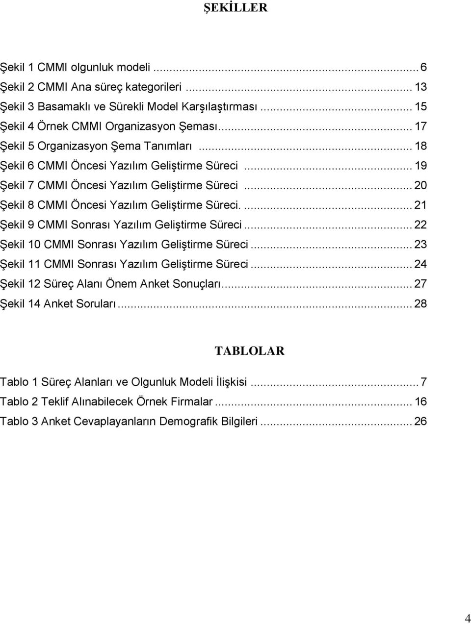 ... 21 Şekil 9 CMMI Sonrası Yazılım Geliştirme Süreci... 22 Şekil 10 CMMI Sonrası Yazılım Geliştirme Süreci... 23 Şekil 11 CMMI Sonrası Yazılım Geliştirme Süreci.