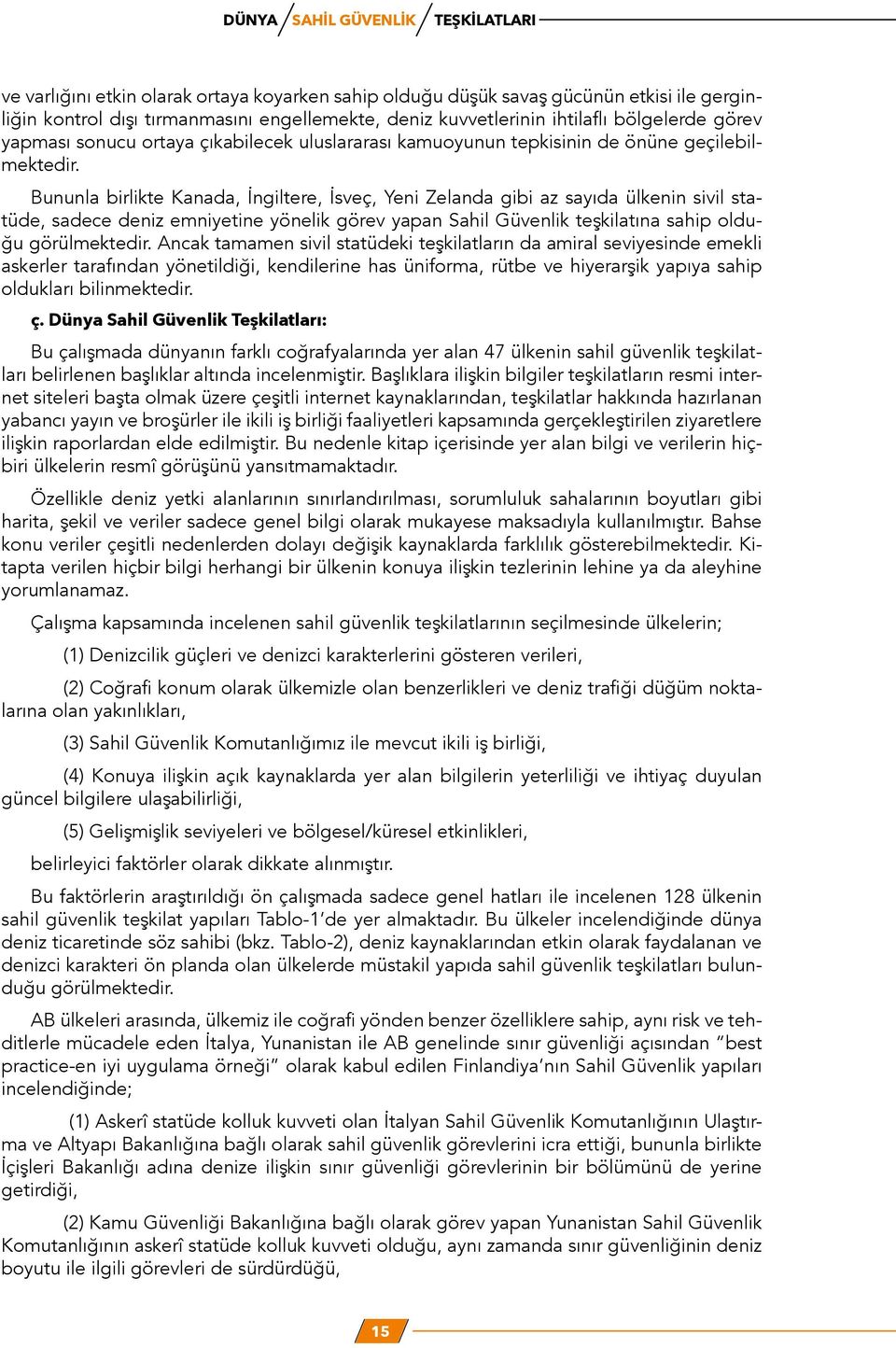 Bununla birlikte Kanada, İngiltere, İsveç, Yeni Zelanda gibi az sayıda ülkenin sivil statüde, sadece deniz emniyetine yönelik görev yapan Sahil Güvenlik teşkilatına sahip olduğu görülmektedir.