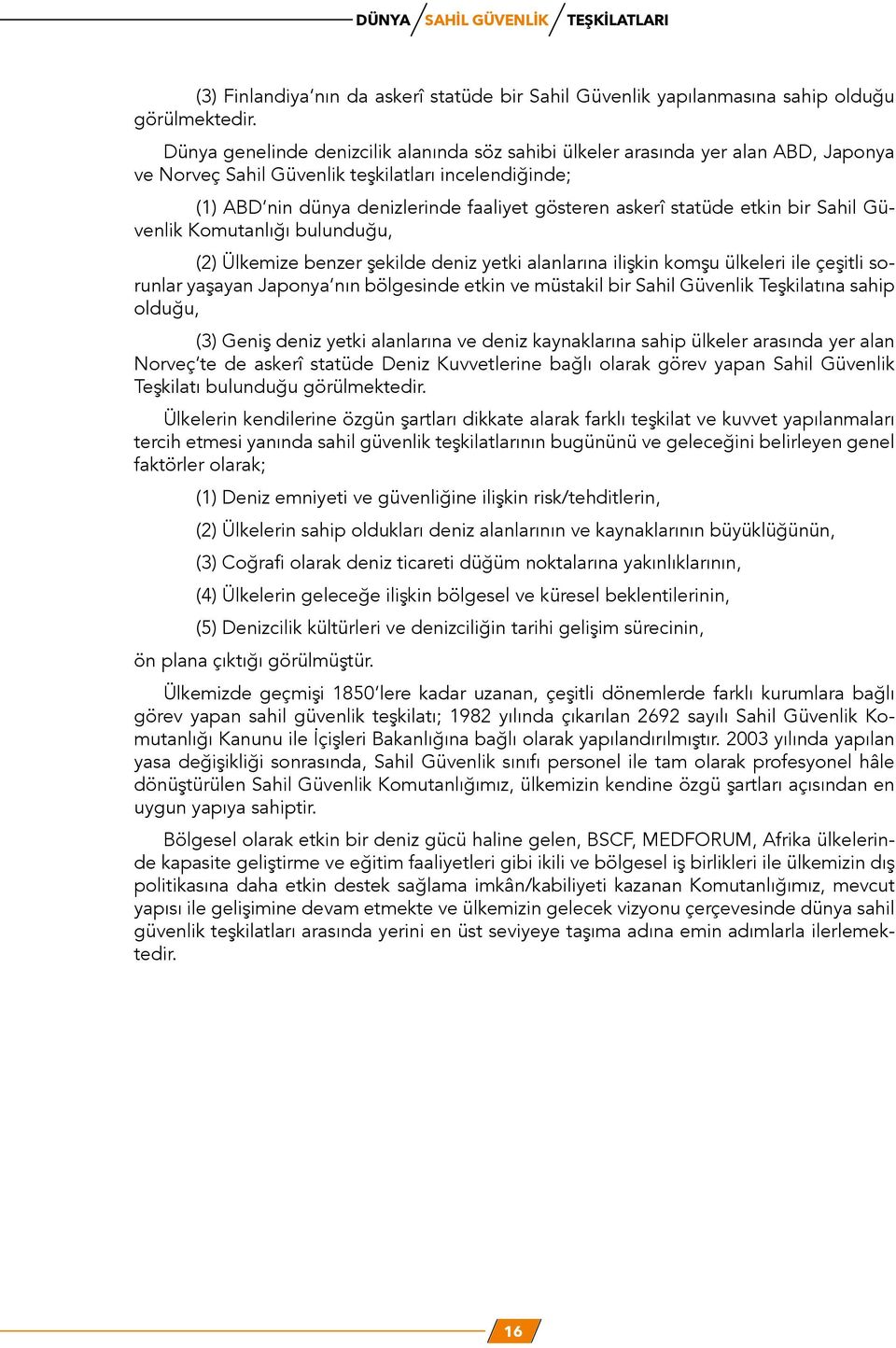 statüde etkin bir Sahil Güvenlik Komutanlığı bulunduğu, (2) Ülkemize benzer şekilde deniz yetki alanlarına ilişkin komşu ülkeleri ile çeşitli sorunlar yaşayan Japonya nın bölgesinde etkin ve müstakil