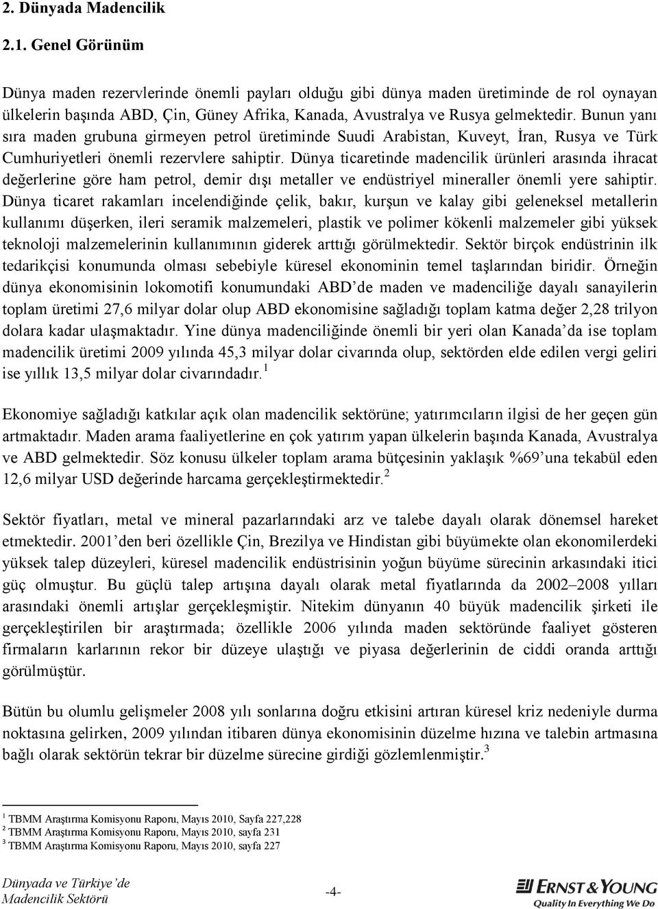 Bunun yanı sıra maden grubuna girmeyen petrol üretiminde Suudi Arabistan, Kuveyt, Ġran, Rusya ve Türk Cumhuriyetleri önemli rezervlere sahiptir.