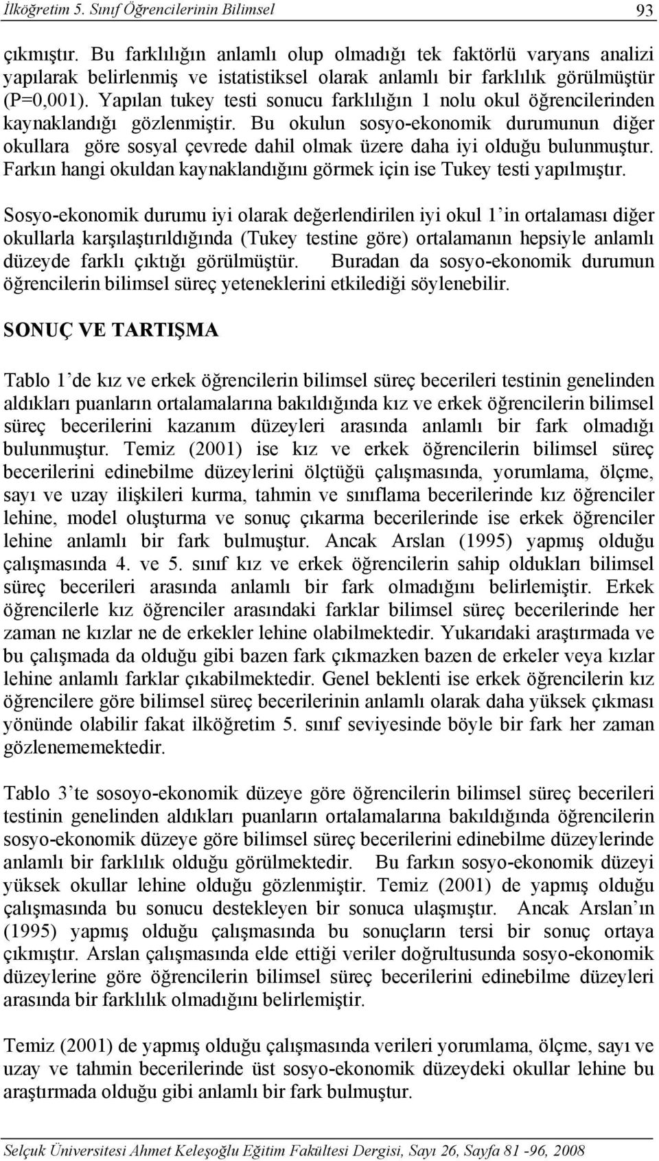 Yapılan tukey testi sonucu farklılığın 1 nolu okul öğrencilerinden kaynaklandığı gözlenmiştir.