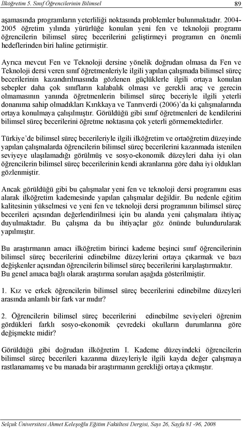 Ayrıca mevcut Fen ve Teknoloji dersine yönelik doğrudan olmasa da Fen ve Teknoloji dersi veren sınıf öğretmenleriyle ilgili yapılan çalışmada bilimsel süreç becerilerinin kazandırılmasında gözlenen