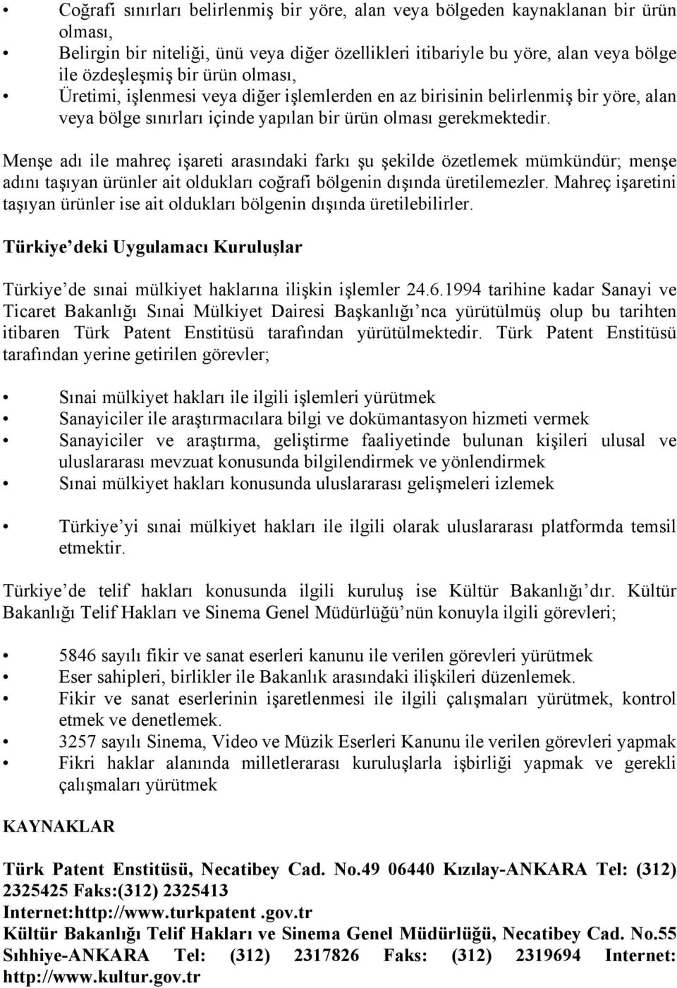 Menşe adı ile mahreç işareti arasındaki farkı şu şekilde özetlemek mümkündür; menşe adını taşıyan ürünler ait oldukları coğrafi bölgenin dışında üretilemezler.