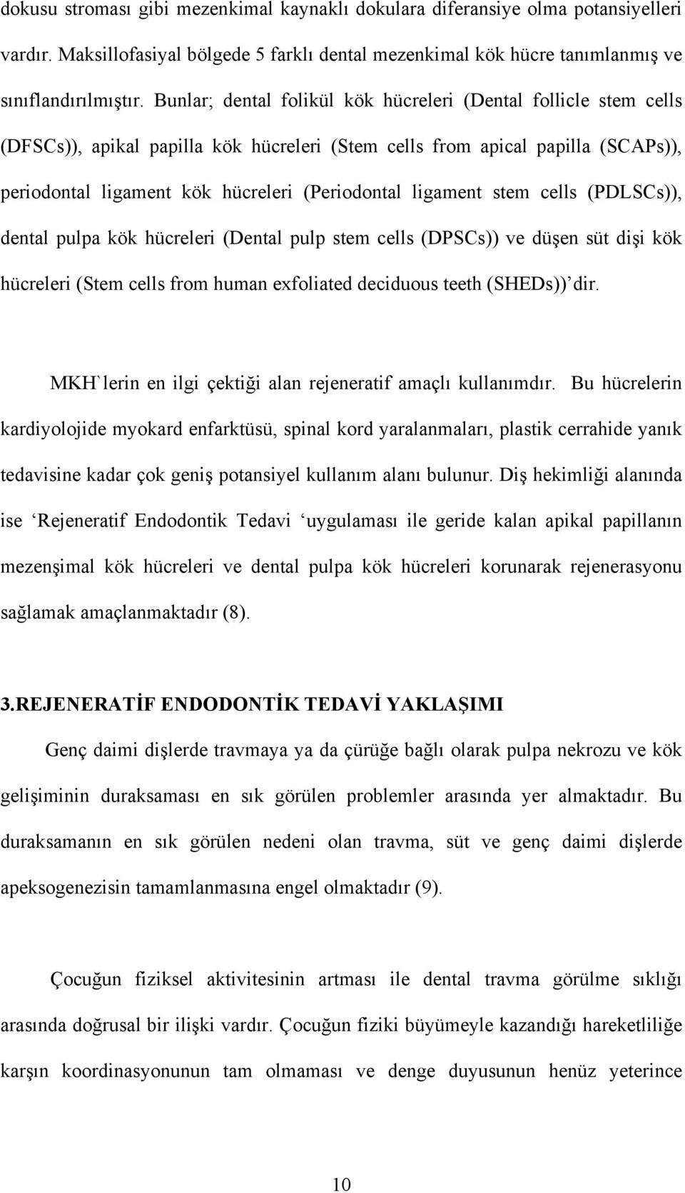 ligament stem cells (PDLSCs)), dental pulpa kök hücreleri (Dental pulp stem cells (DPSCs)) ve düşen süt dişi kök hücreleri (Stem cells from human exfoliated deciduous teeth (SHEDs)) dir.