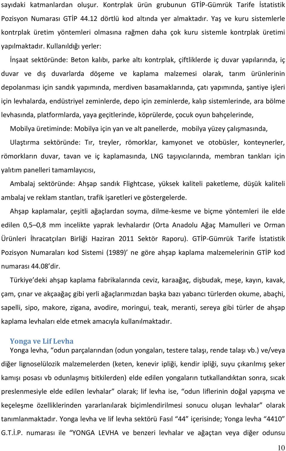 Kullanıldığı yerler: İnşaat sektöründe: Beton kalıbı, parke altı kontrplak, çiftliklerde iç duvar yapılarında, iç duvar ve dış duvarlarda döşeme ve kaplama malzemesi olarak, tarım ürünlerinin