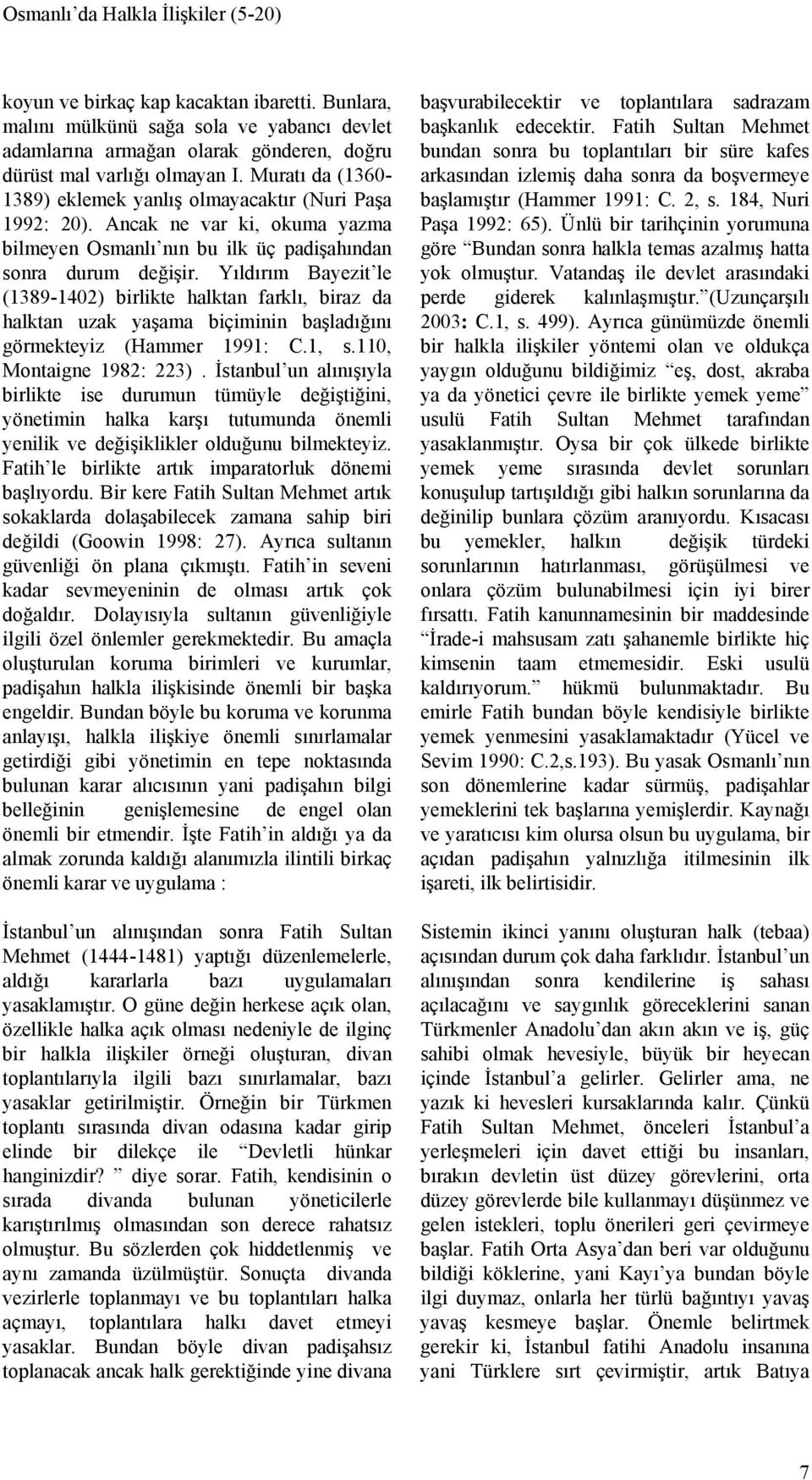 Yıldırım Bayezit le (1389-1402) birlikte halktan farklı, biraz da halktan uzak yaşama biçiminin başladığını görmekteyiz (Hammer 1991: C.1, s.110, Montaigne 1982: 223).